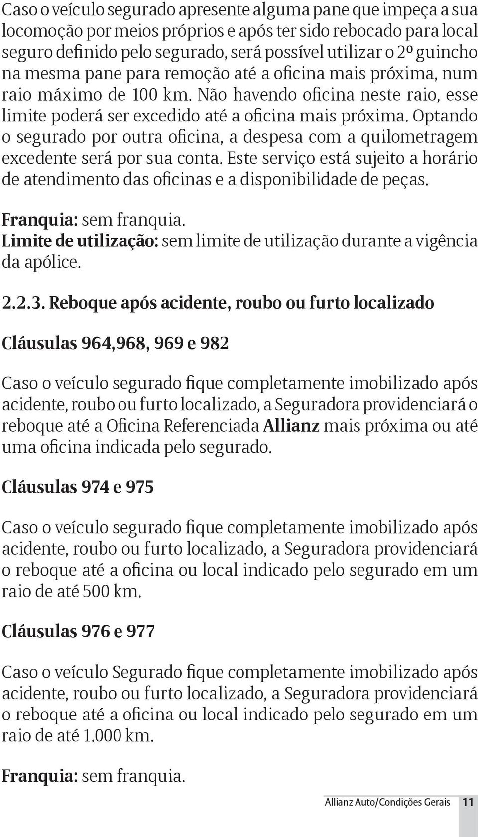 Optando o segurado por outra oficina, a despesa com a quilometragem excedente será por sua conta. Este serviço está sujeito a horário de atendimento das oficinas e a disponibilidade de peças.