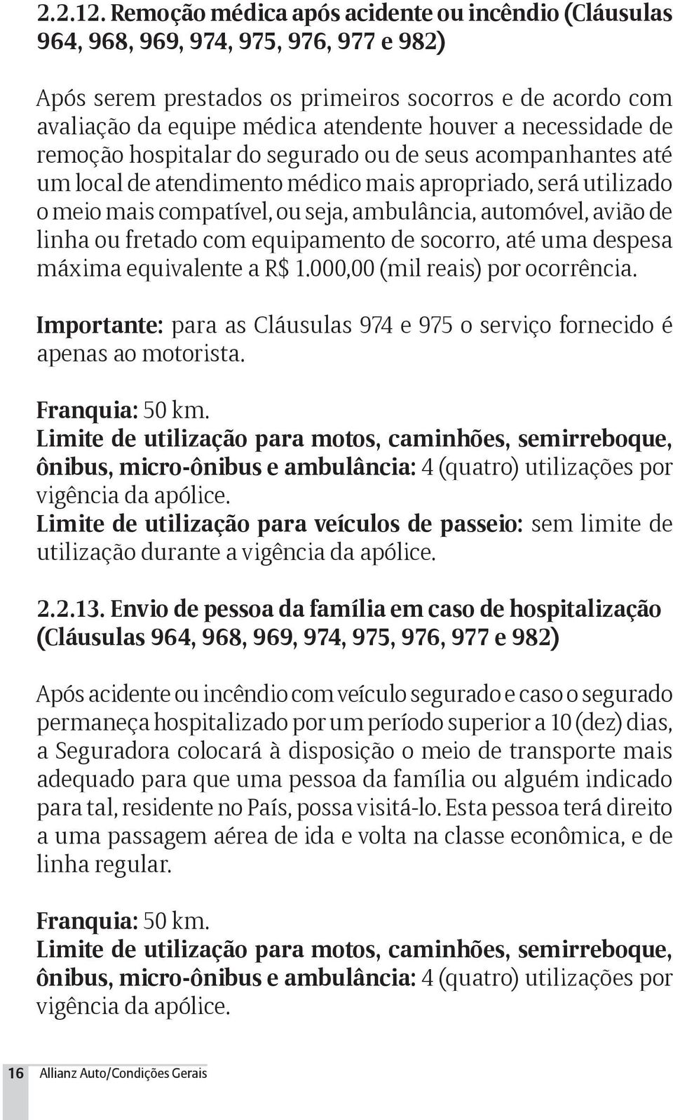 necessidade de remoção hospitalar do segurado ou de seus acompanhantes até um local de atendimento médico mais apropriado, será utilizado o meio mais compatível, ou seja, ambulância, automóvel, avião