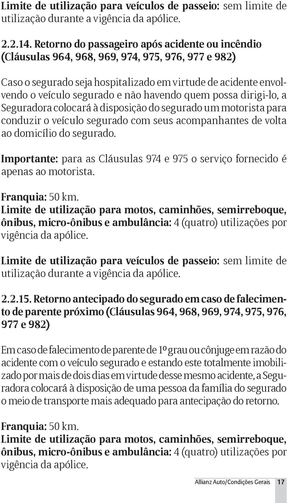 havendo quem possa dirigi-lo, a Seguradora colocará à disposição do segurado um motorista para conduzir o veículo segurado com seus acompanhantes de volta ao domicílio do segurado.