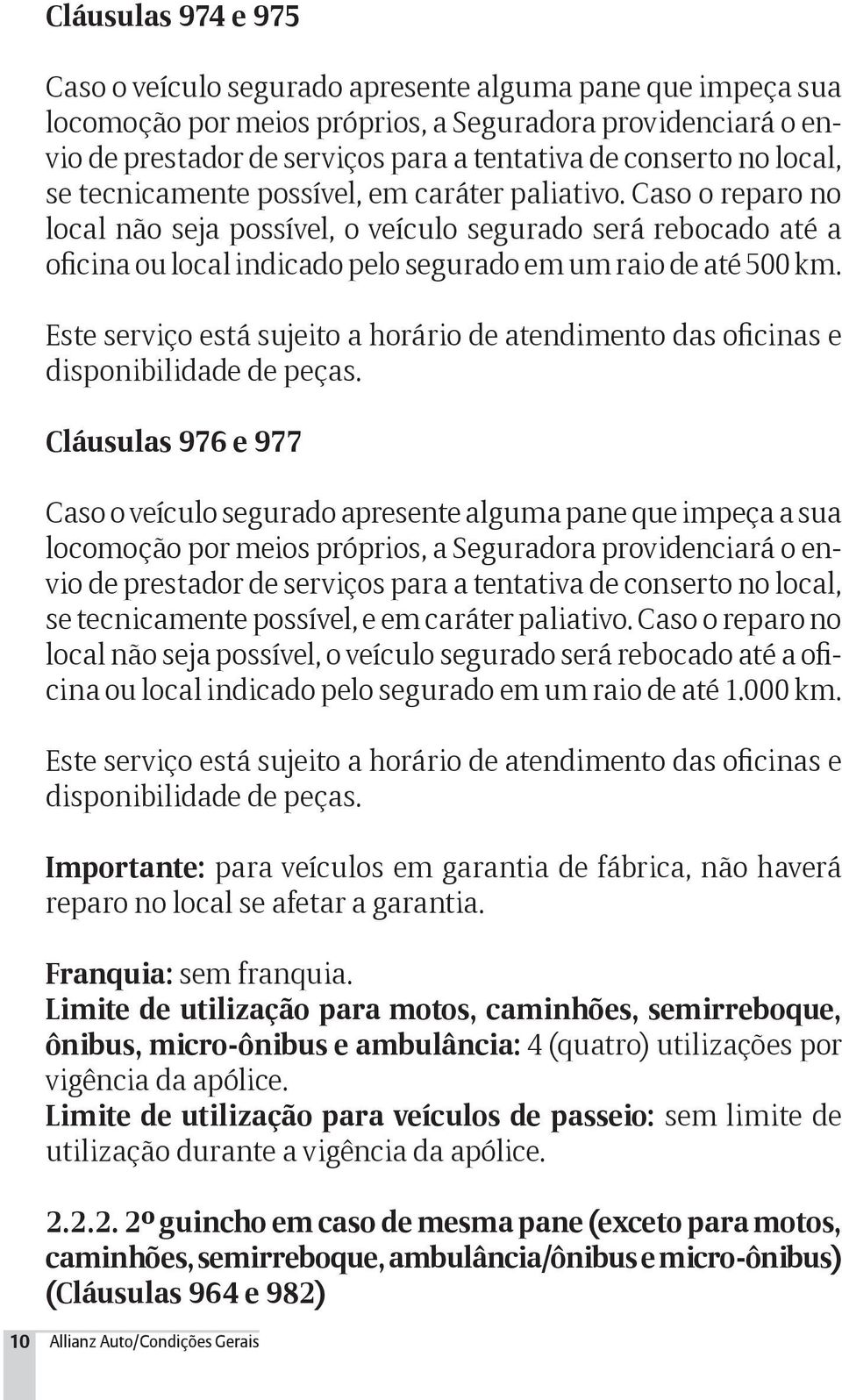 Caso o reparo no local não seja possível, o veículo segurado será rebocado até a oficina ou local indicado pelo segurado em um raio de até 500 km.