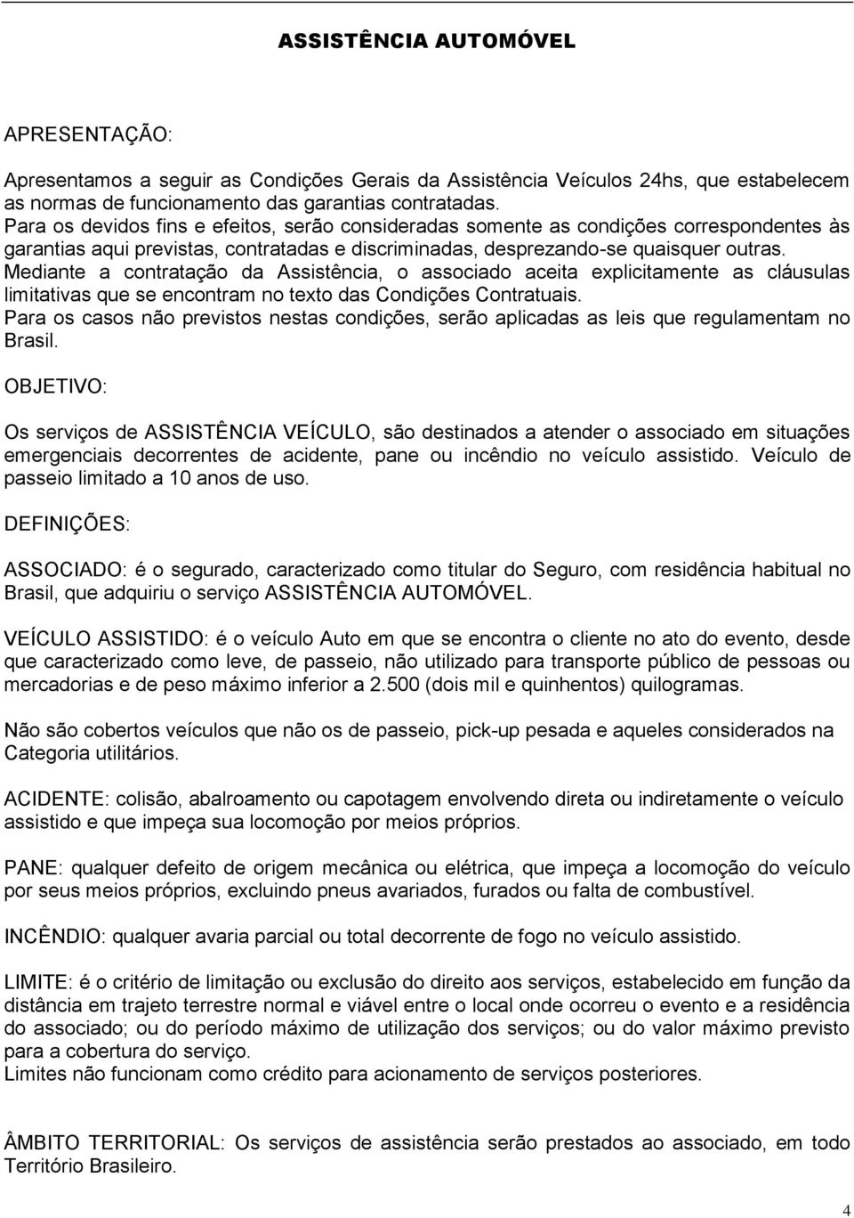 Mediante a contratação da Assistência, o associado aceita explicitamente as cláusulas limitativas que se encontram no texto das Condições Contratuais.