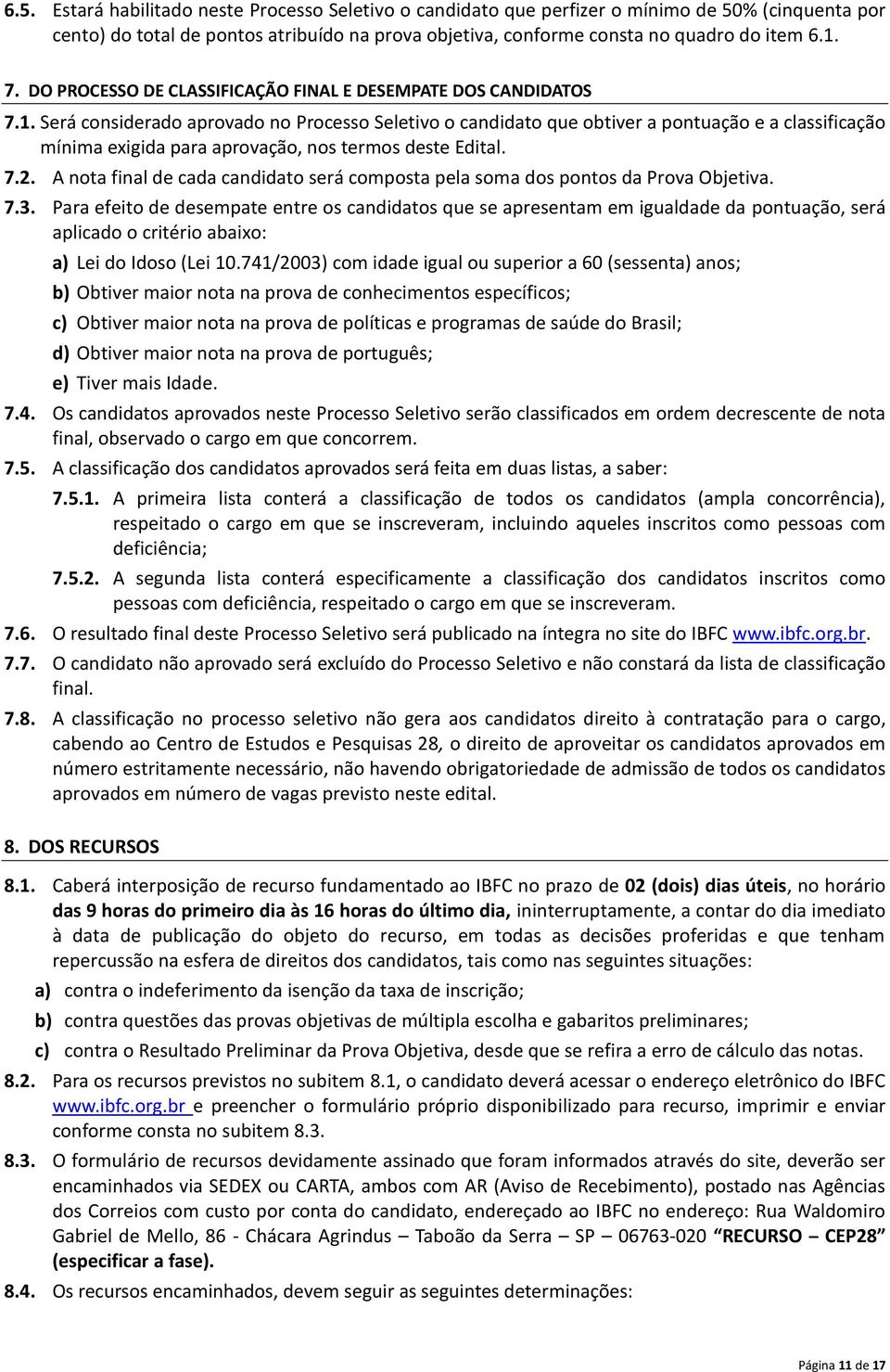 Será considerado aprovado no Processo Seletivo o candidato que obtiver a pontuação e a classificação mínima exigida para aprovação, nos termos deste Edital. 7.2.