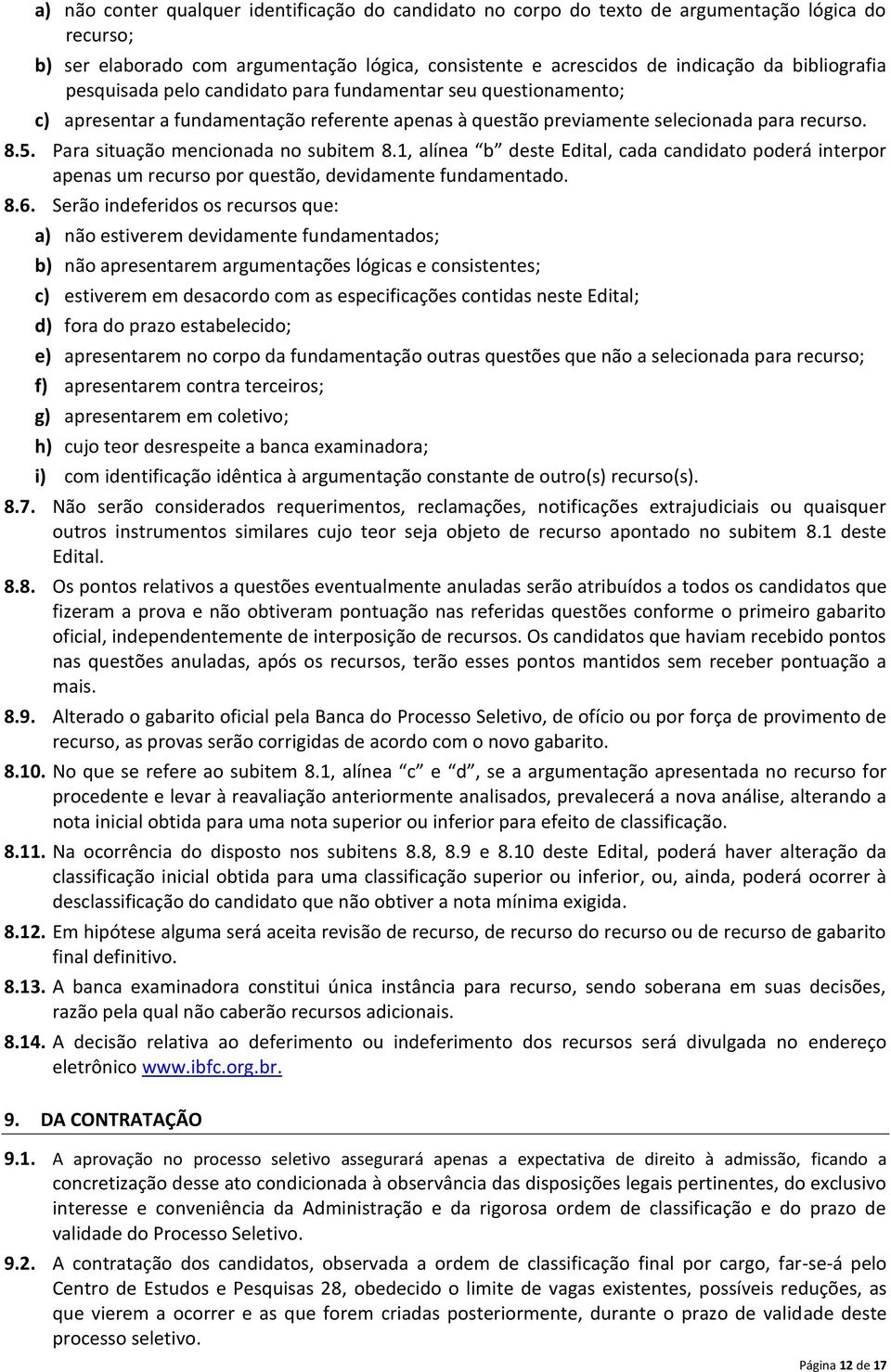 Para situação mencionada no subitem 8.1, alínea b deste Edital, cada candidato poderá interpor apenas um recurso por questão, devidamente fundamentado. 8.6.