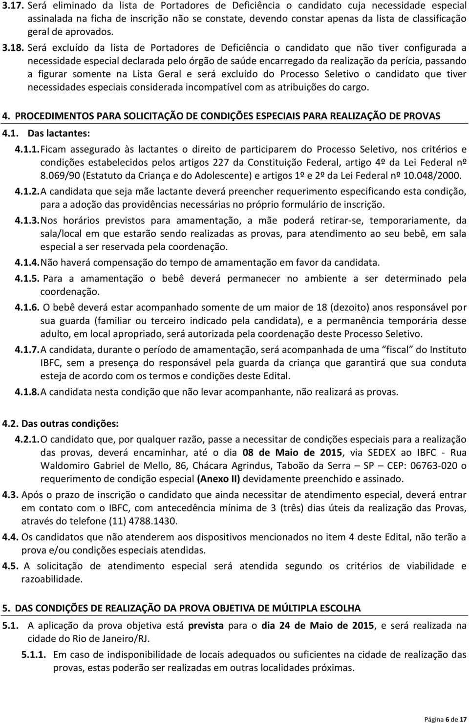 Será excluído da lista de Portadores de Deficiência o candidato que não tiver configurada a necessidade especial declarada pelo órgão de saúde encarregado da realização da perícia, passando a figurar