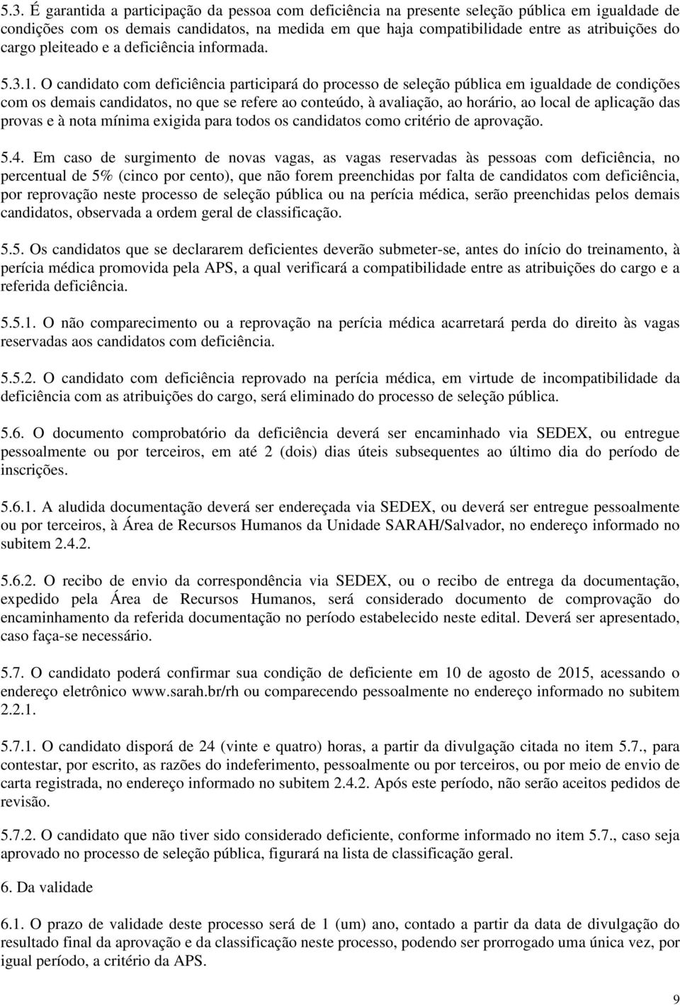 O candidato com deficiência participará do processo de seleção pública em igualdade de condições com os demais candidatos, no que se refere ao conteúdo, à avaliação, ao horário, ao local de aplicação