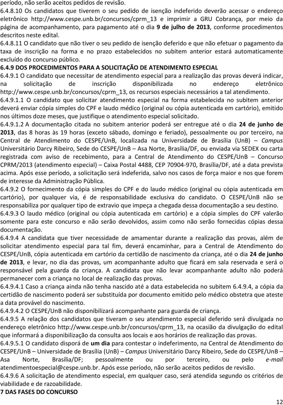 11 O candidato que não tiver o seu pedido de isenção deferido e que não efetuar o pagamento da taxa de inscrição na forma e no prazo estabelecidos no subitem anterior estará automaticamente excluído