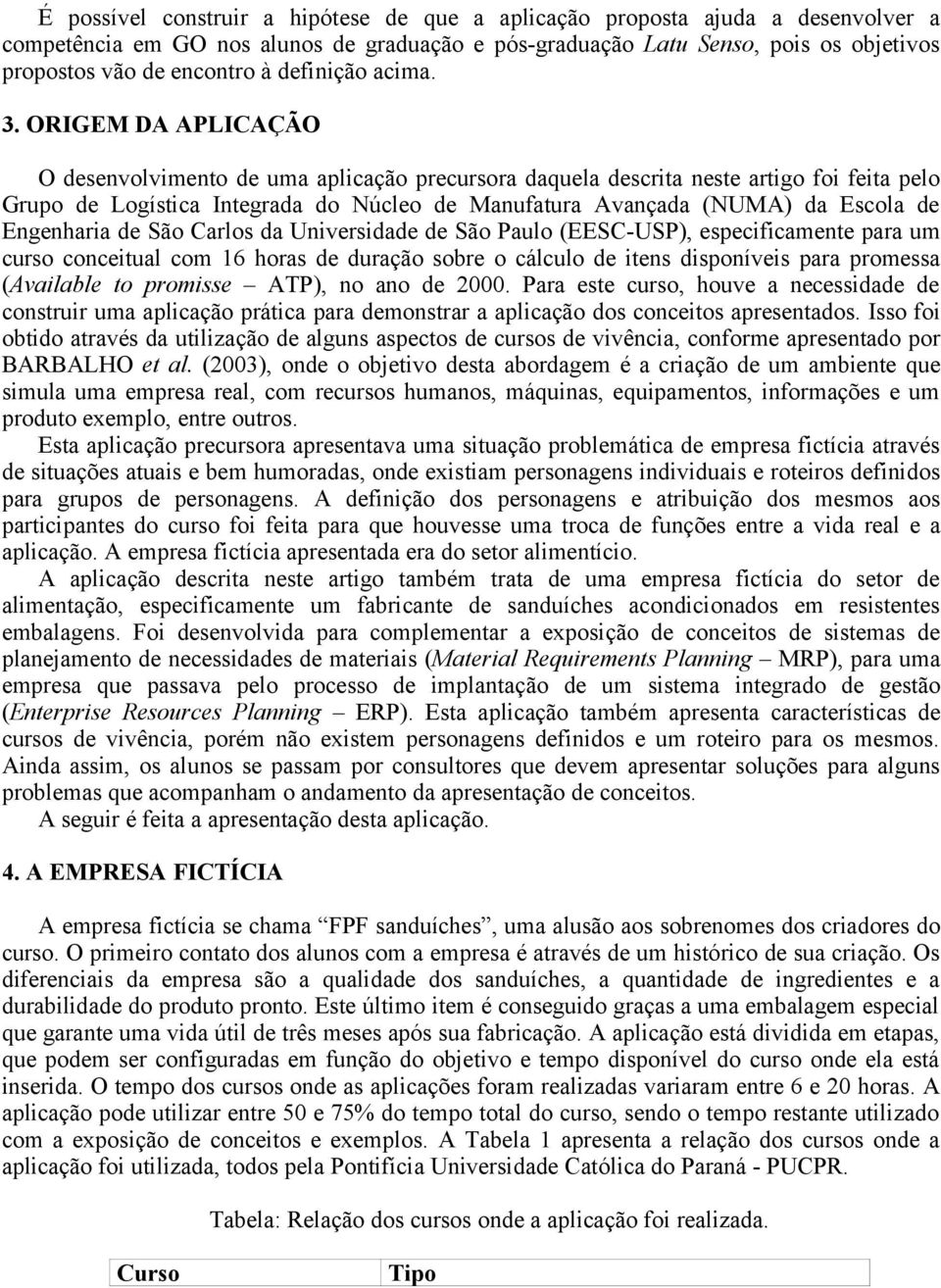 ORIGEM DA APLICAÇÃO O desenvolvimento de uma aplicação precursora daquela descrita neste artigo foi feita pelo Grupo de Logística Integrada do Núcleo de Manufatura Avançada (NUMA) da Escola de