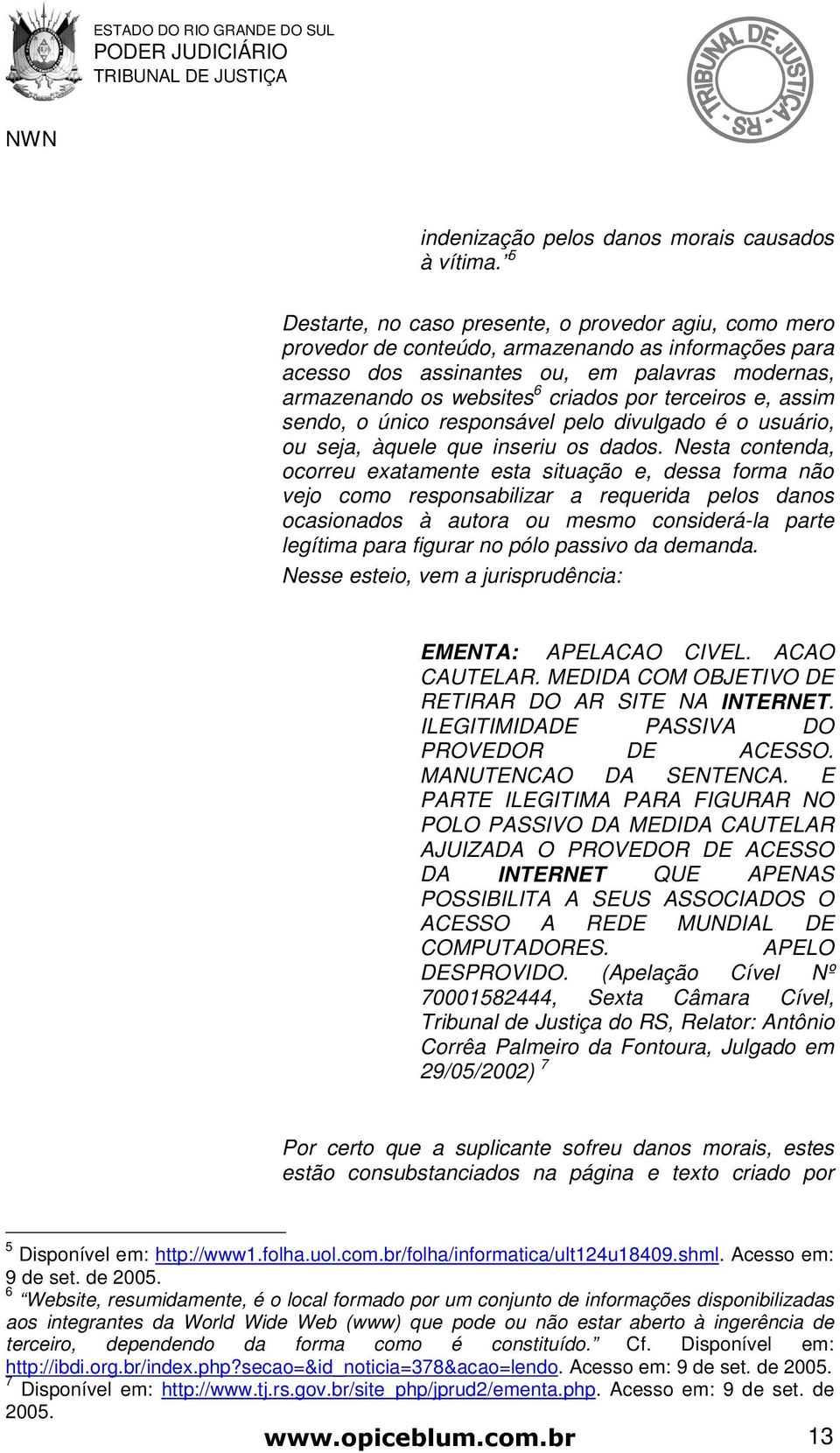 terceiros e, assim sendo, o único responsável pelo divulgado é o usuário, ou seja, àquele que inseriu os dados.