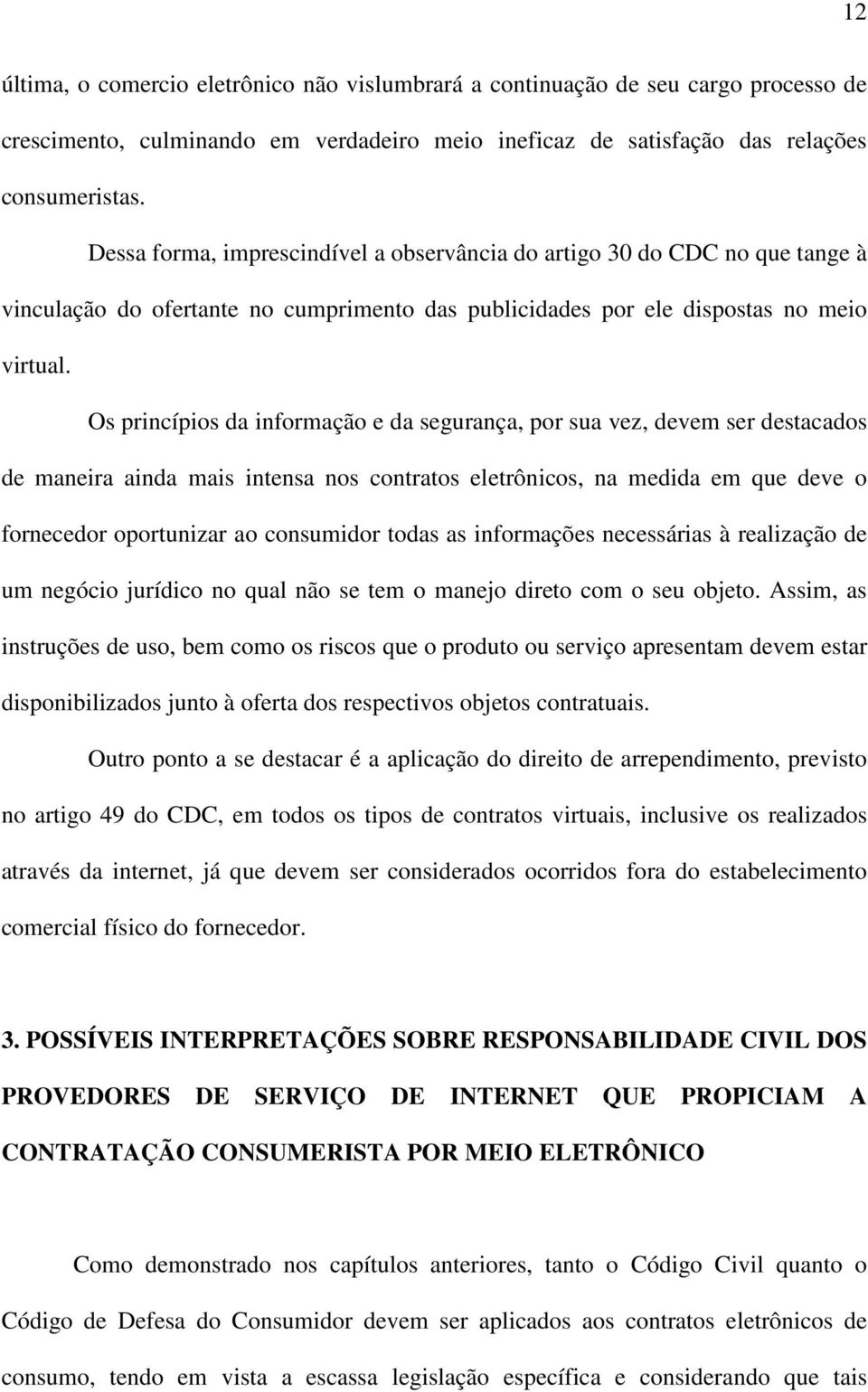 Os princípios da informação e da segurança, por sua vez, devem ser destacados de maneira ainda mais intensa nos contratos eletrônicos, na medida em que deve o fornecedor oportunizar ao consumidor