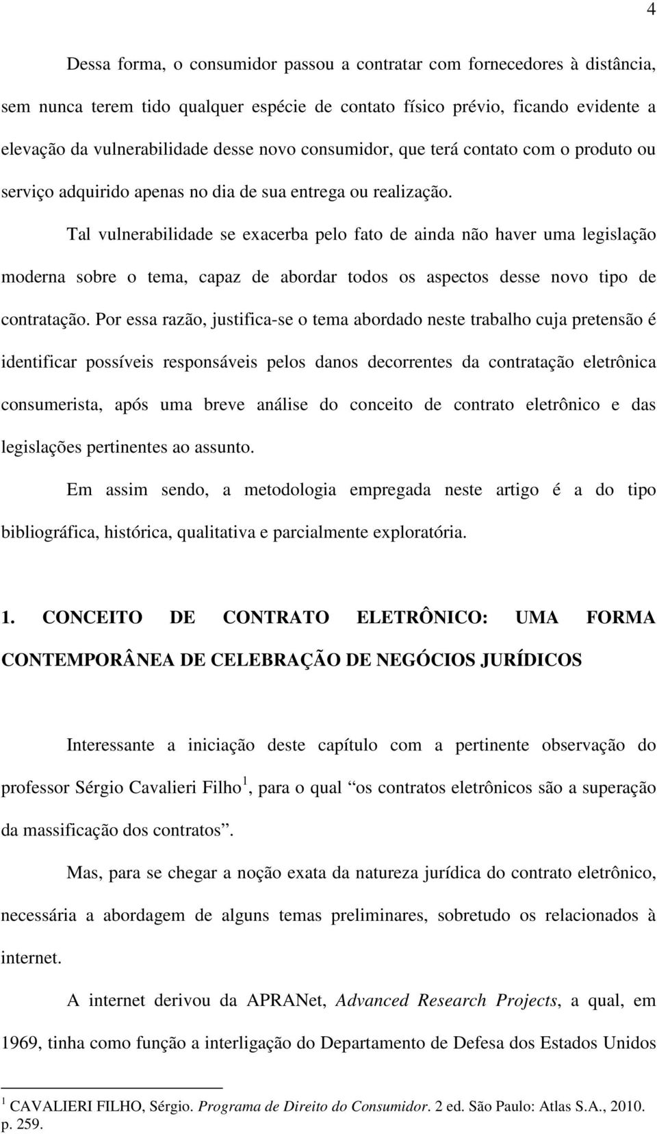 Tal vulnerabilidade se exacerba pelo fato de ainda não haver uma legislação moderna sobre o tema, capaz de abordar todos os aspectos desse novo tipo de contratação.