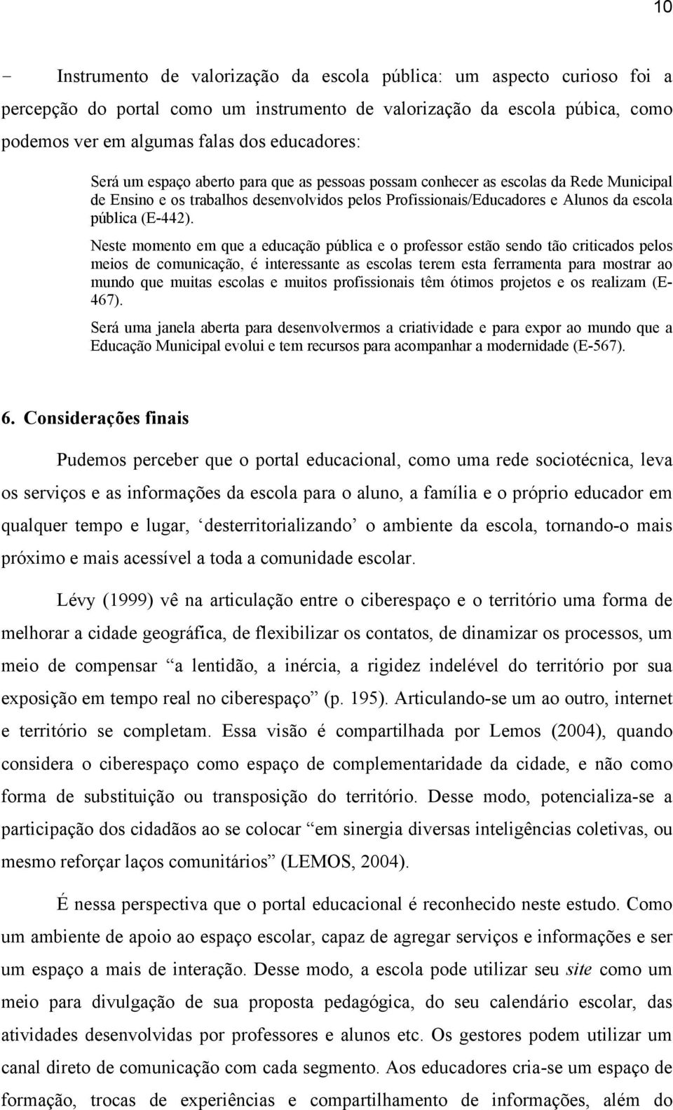 Neste momento em que a educação pública e o professor estão sendo tão criticados pelos meios de comunicação, é interessante as escolas terem esta ferramenta para mostrar ao mundo que muitas escolas e