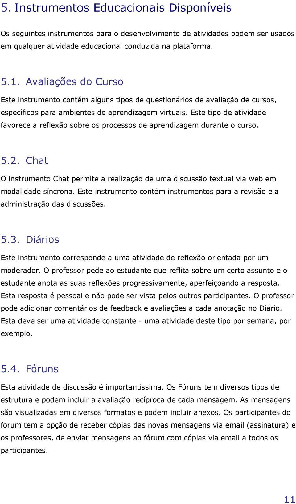 Este tipo de atividade favorece a reflexão sobre os processos de aprendizagem durante o curso. 5.2.