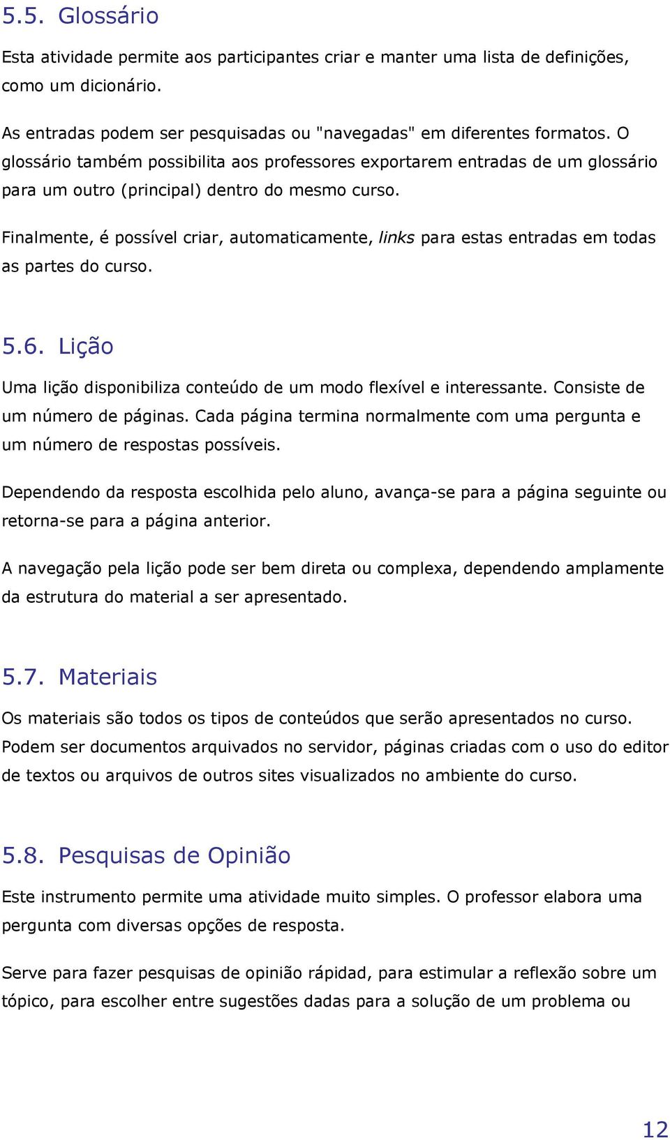 Finalmente, é possível criar, automaticamente, links para estas entradas em todas as partes do curso. 5.6. Lição Uma lição disponibiliza conteúdo de um modo flexível e interessante.