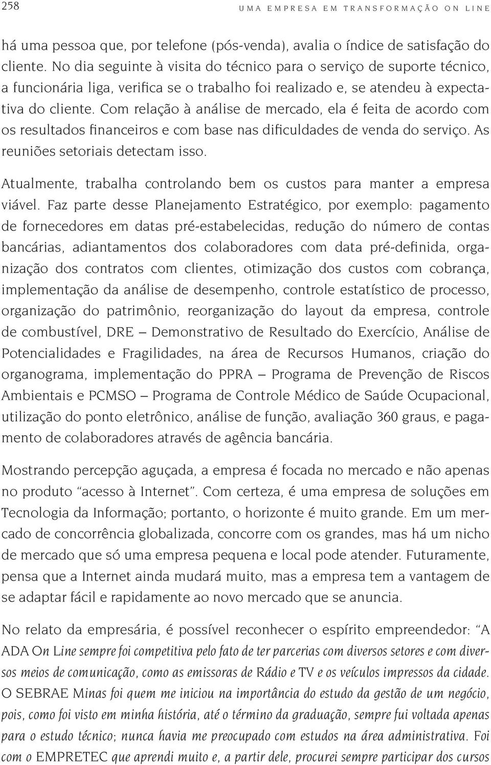 Com relação à análise de mercado, ela é feita de acordo com os resultados financeiros e com base nas dificuldades de venda do serviço. As reuniões setoriais detectam isso.