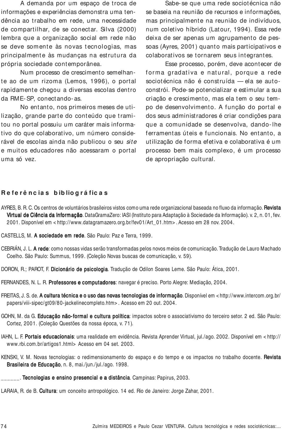 Num processo de crescimento semelhante ao de um rizoma (Lemos, 1996), o portal rapidamente chegou a diversas escolas dentro da RME-SP, conectando-as.