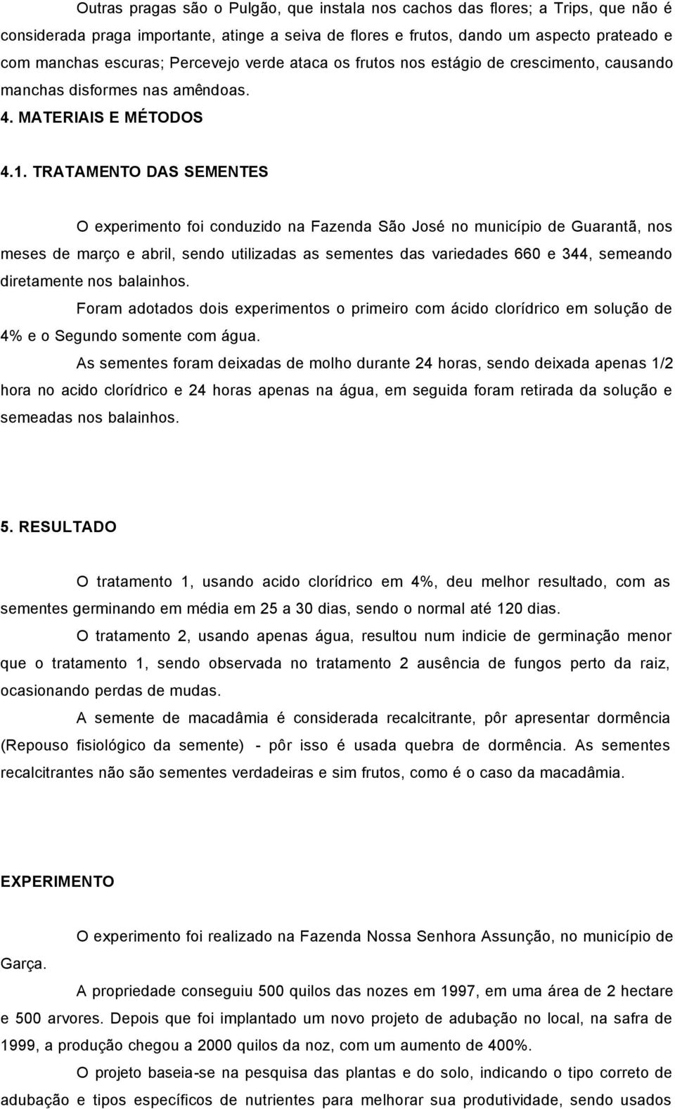 TRATAMENTO DAS SEMENTES O experimento foi conduzido na Fazenda São José no município de Guarantã, nos meses de março e abril, sendo utilizadas as sementes das variedades 660 e 344, semeando