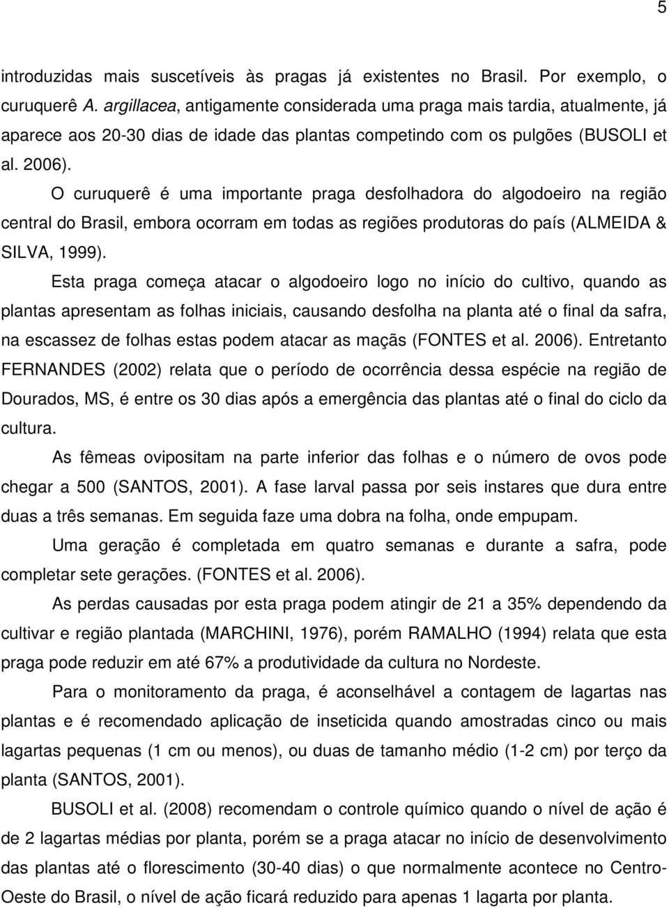 O curuquerê é uma importante praga desfolhadora do algodoeiro na região central do Brasil, embora ocorram em todas as regiões produtoras do país (ALMEIDA & SILVA, 1999).