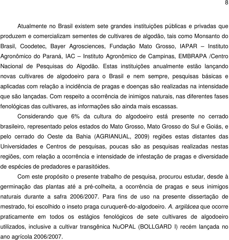 Estas instituições anualmente estão lançando novas cultivares de algodoeiro para o Brasil e nem sempre, pesquisas básicas e aplicadas com relação a incidência de pragas e doenças são realizadas na