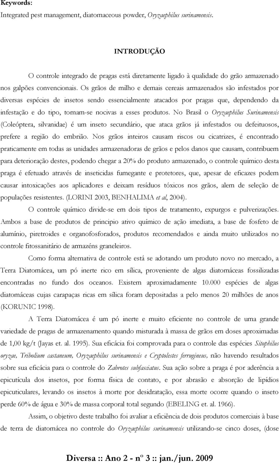 Os grãos de milho e demais cereais armazenados são infestados por diversas espécies de insetos sendo essencialmente atacados por pragas que, dependendo da infestação e do tipo, tornam-se nocivas a