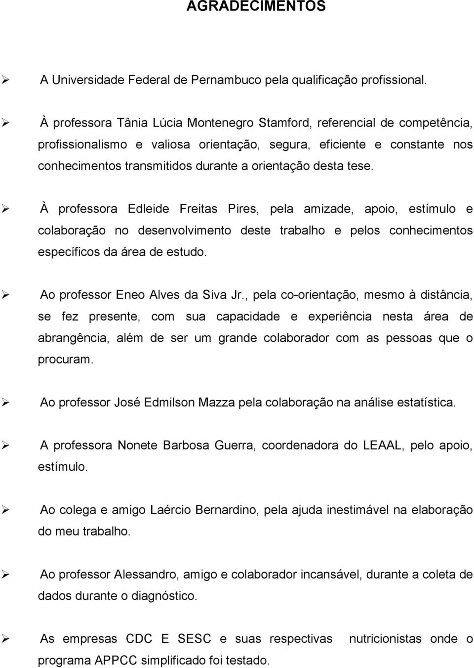 desta tese. À professora Edleide Freitas Pires, pela amizade, apoio, estímulo e colaboração no desenvolvimento deste trabalho e pelos conhecimentos específicos da área de estudo.