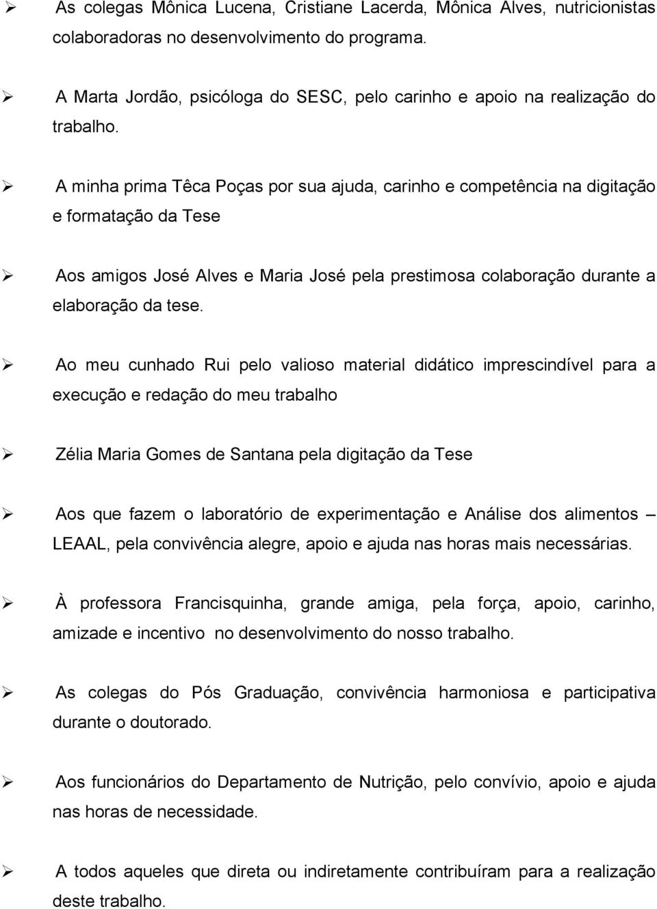 A minha prima Têca Poças por sua ajuda, carinho e competência na digitação e formatação da Tese Aos amigos José Alves e Maria José pela prestimosa colaboração durante a elaboração da tese.