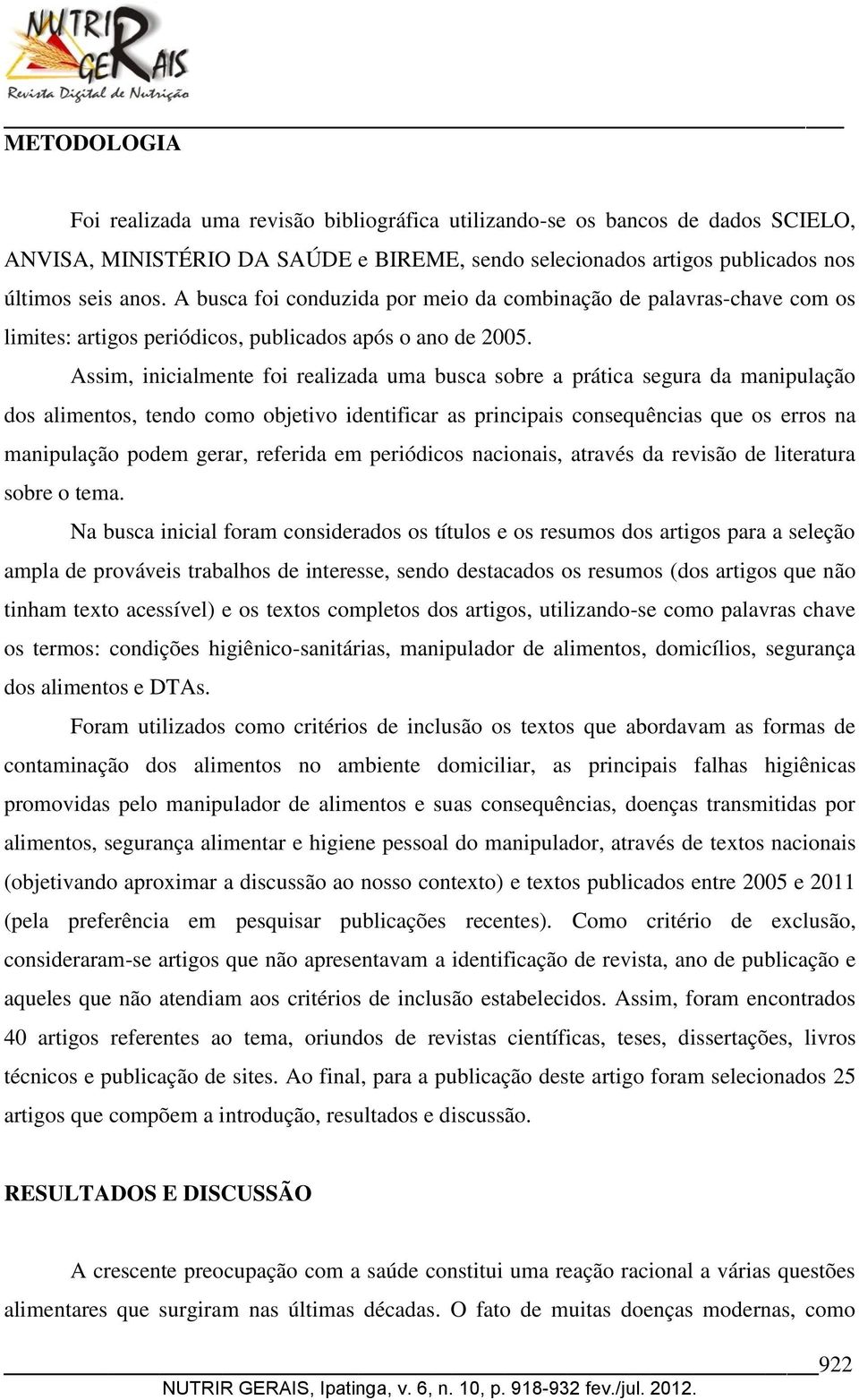 Assim, inicialmente foi realizada uma busca sobre a prática segura da manipulação dos alimentos, tendo como objetivo identificar as principais consequências que os erros na manipulação podem gerar,