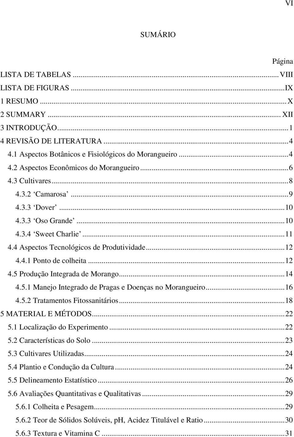 ..14 4.5.1 Manejo Integrado de Pragas e Doenças no Morangueiro...16 4.5.2 Tratamentos Fitossanitários...18 5 MATERIAL E MÉTODOS...22 5.1 Localização do Experimento...22 5.2 Características do Solo.