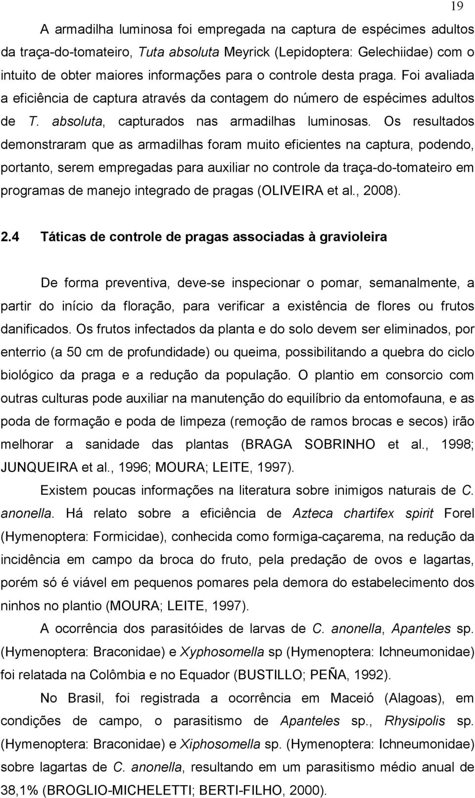 Os resultados demonstraram que as armadilhas foram muito eficientes na captura, podendo, portanto, serem empregadas para auxiliar no controle da traça-do-tomateiro em programas de manejo integrado de