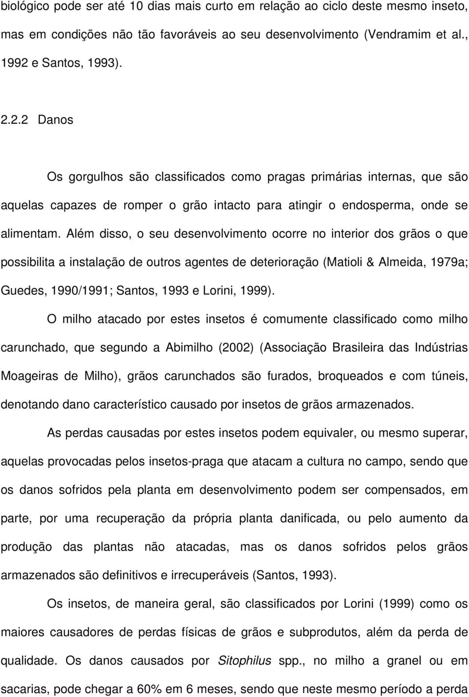 Além disso, o seu desenvolvimento ocorre no interior dos grãos o que possibilita a instalação de outros agentes de deterioração (Matioli & Almeida, 1979a; Guedes, 1990/1991; Santos, 1993 e Lorini,