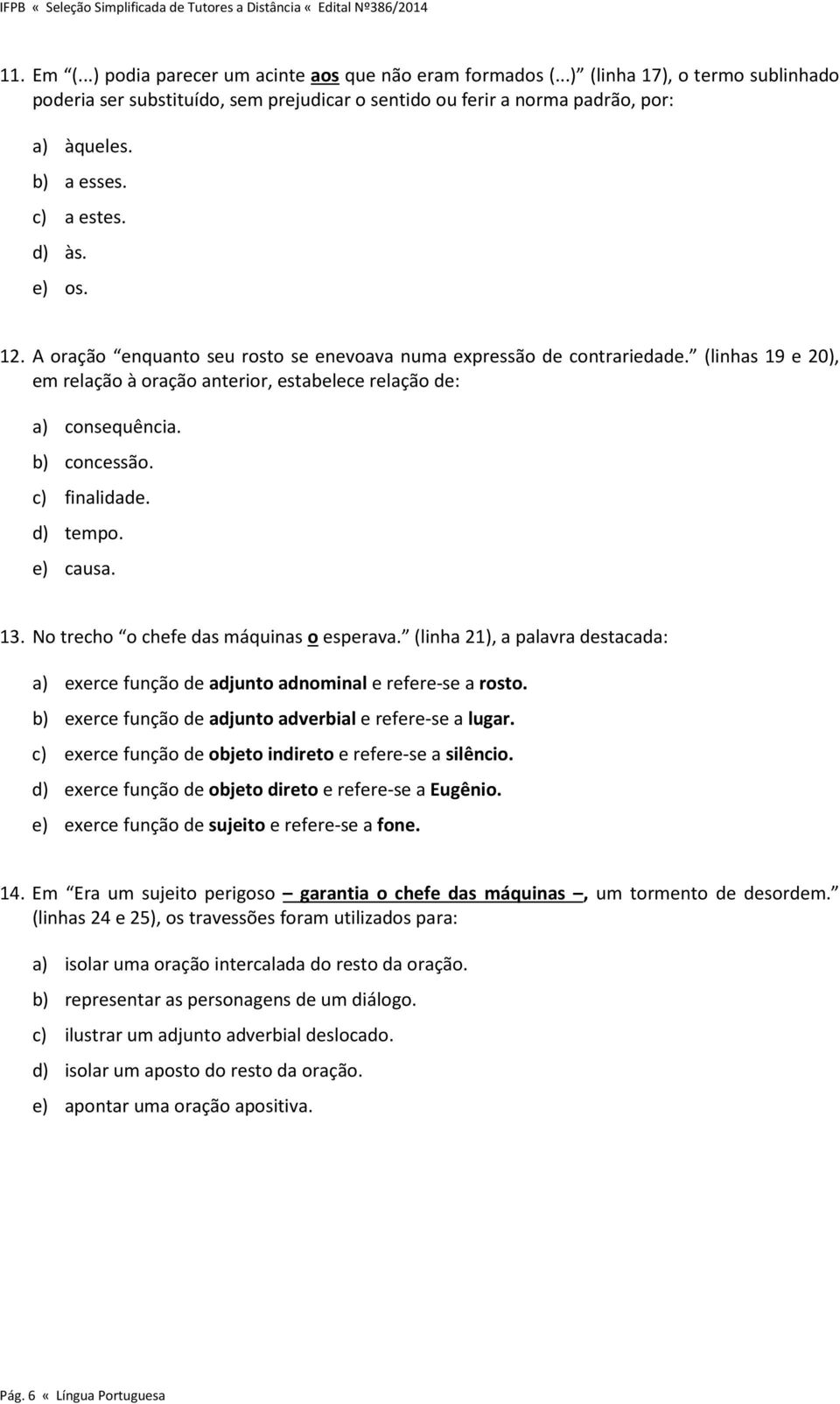 A oração enquanto seu rosto se enevoava numa expressão de contrariedade. (linhas 19 e 20), em relação à oração anterior, estabelece relação de: a) consequência. b) concessão. c) finalidade. d) tempo.