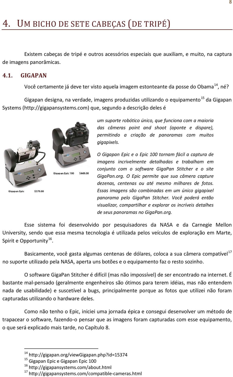 com) que, segundo a descrição deles é um suporte robótico único, que funciona com a maioria das câmeras point and shoot (aponte e dispare), permitindo a criação de panoramas com muitos gigapixels.