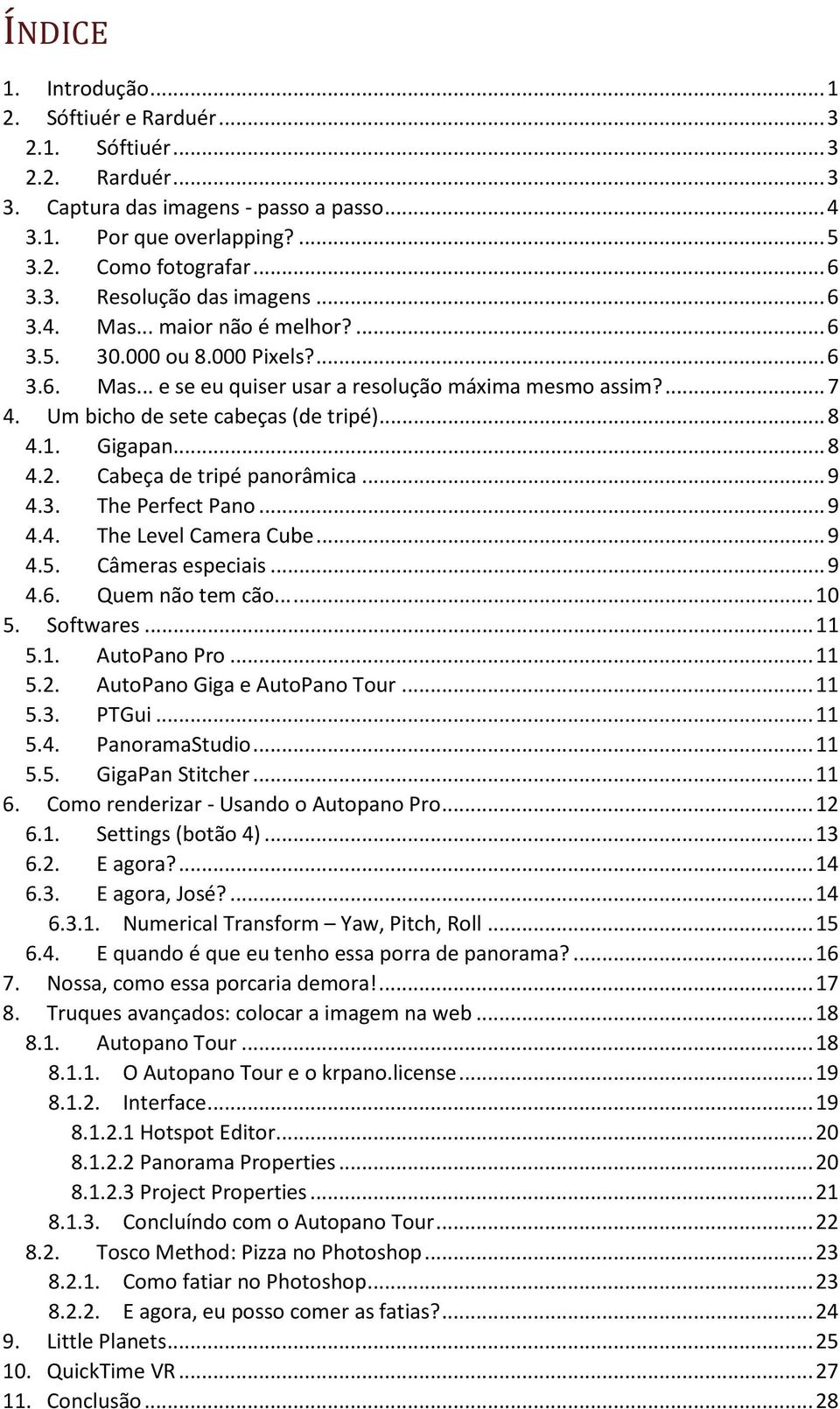 Gigapan... 8 4.2. Cabeça de tripé panorâmica... 9 4.3. The Perfect Pano... 9 4.4. The Level Camera Cube... 9 4.5. Câmeras especiais... 9 4.6. Quem não tem cão...... 10 5. Softwares... 11 5.1. AutoPano Pro.