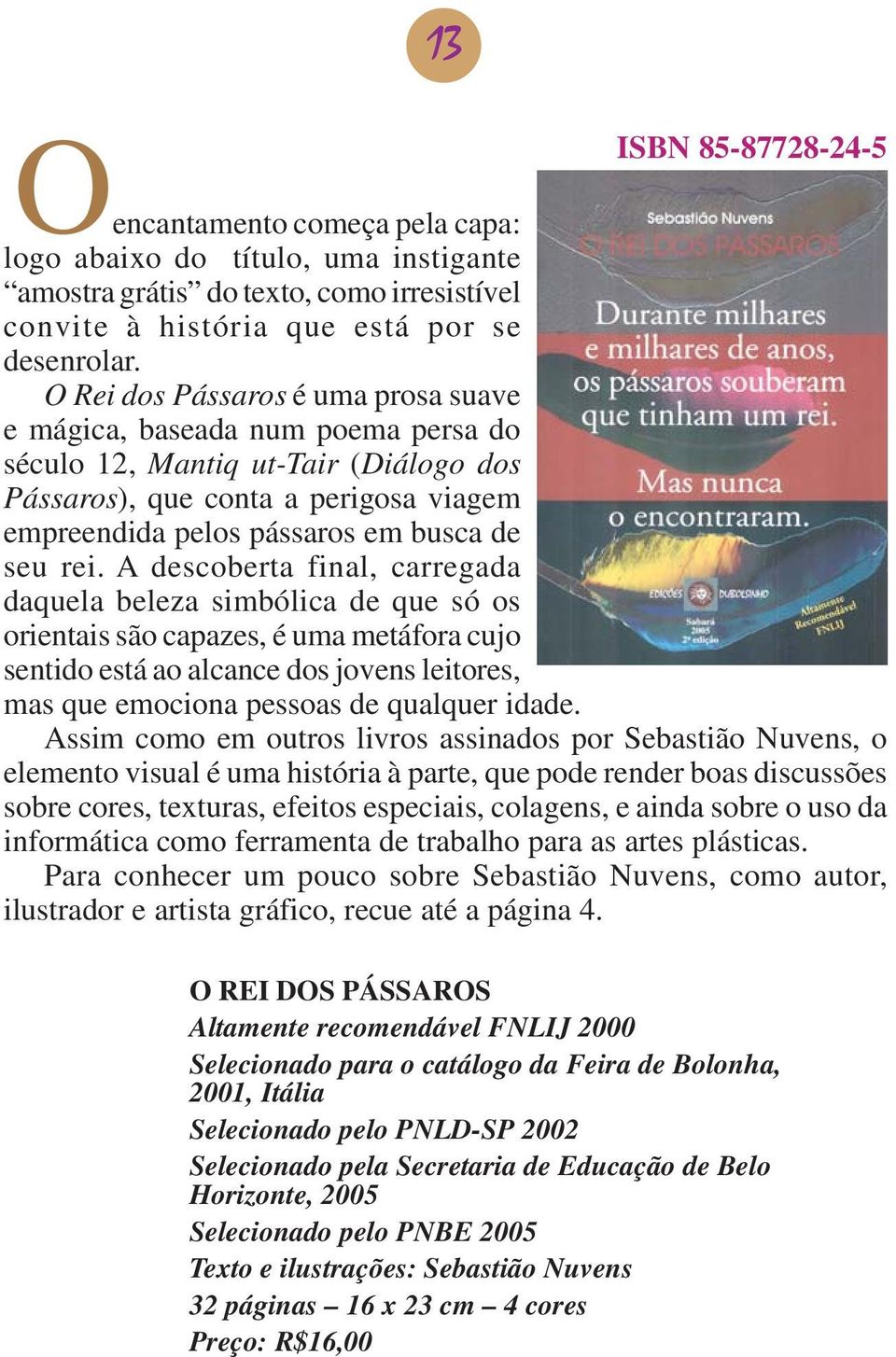 A descoberta final, carregada daquela beleza simbólica de que só os orientais são capazes, é uma metáfora cujo sentido está ao alcance dos jovens leitores, mas que emociona pessoas de qualquer idade.