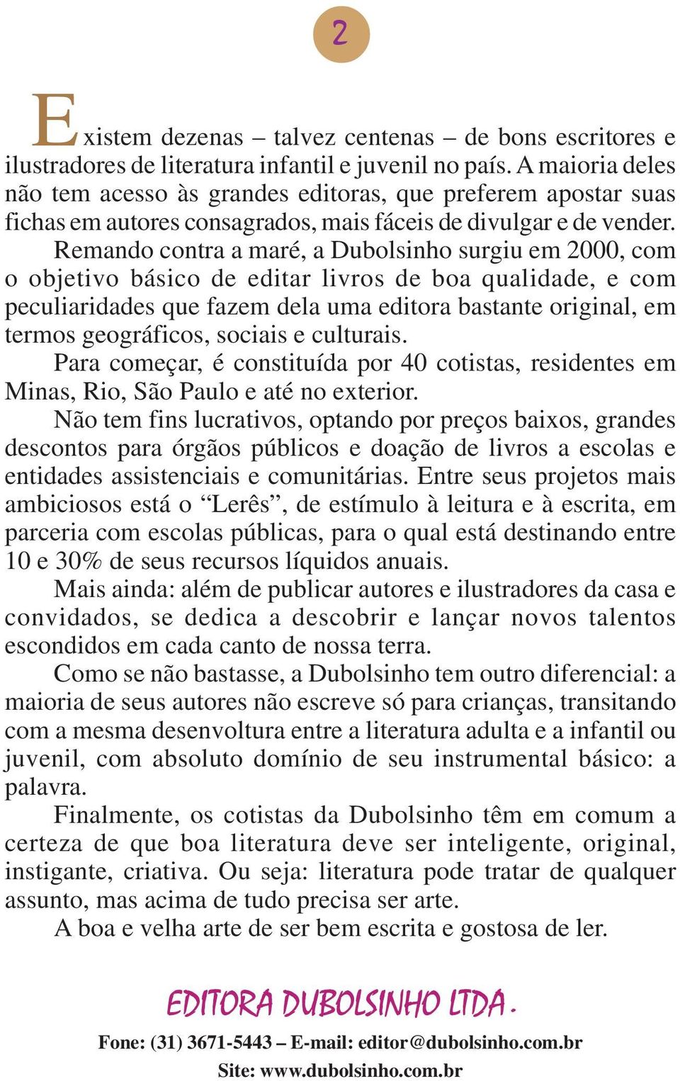 Remando contra a maré, a Dubolsinho surgiu em 2000, com o objetivo básico de editar livros de boa qualidade, e com peculiaridades que fazem dela uma editora bastante original, em termos geográficos,