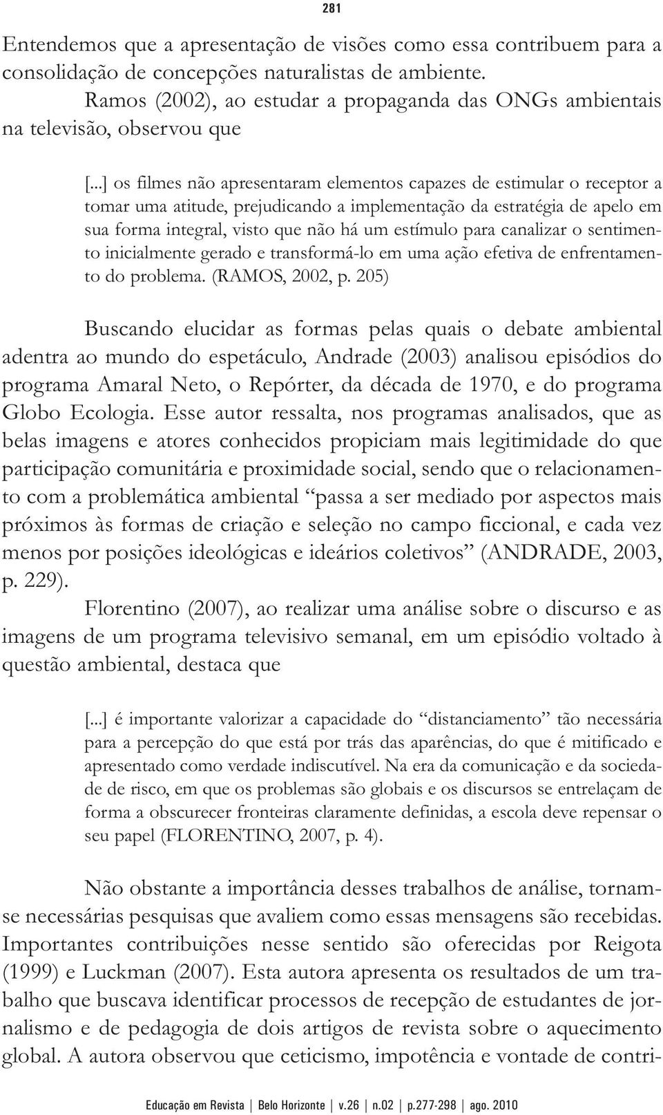 ..] os filmes não apresentaram elementos capazes de estimular o receptor a tomar uma atitude, prejudicando a implementação da estratégia de apelo em sua forma integral, visto que não há um estímulo