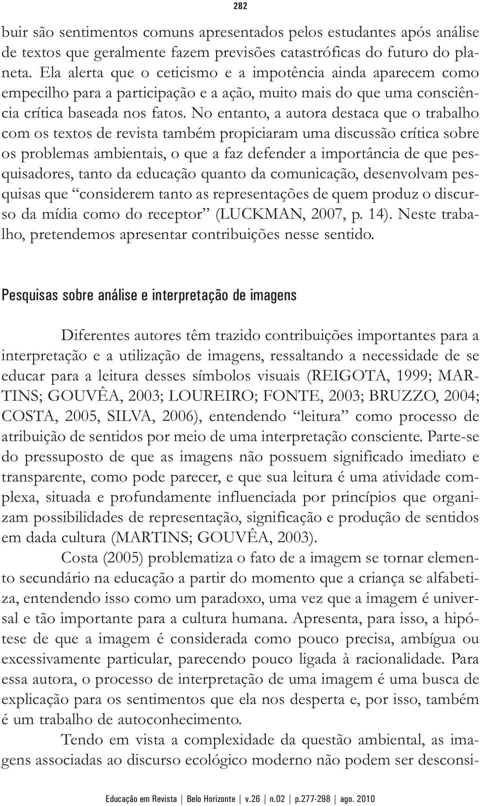 No entanto, a autora destaca que o trabalho com os textos de revista também propiciaram uma discussão crítica sobre os problemas ambientais, o que a faz defender a importância de que pesquisadores,