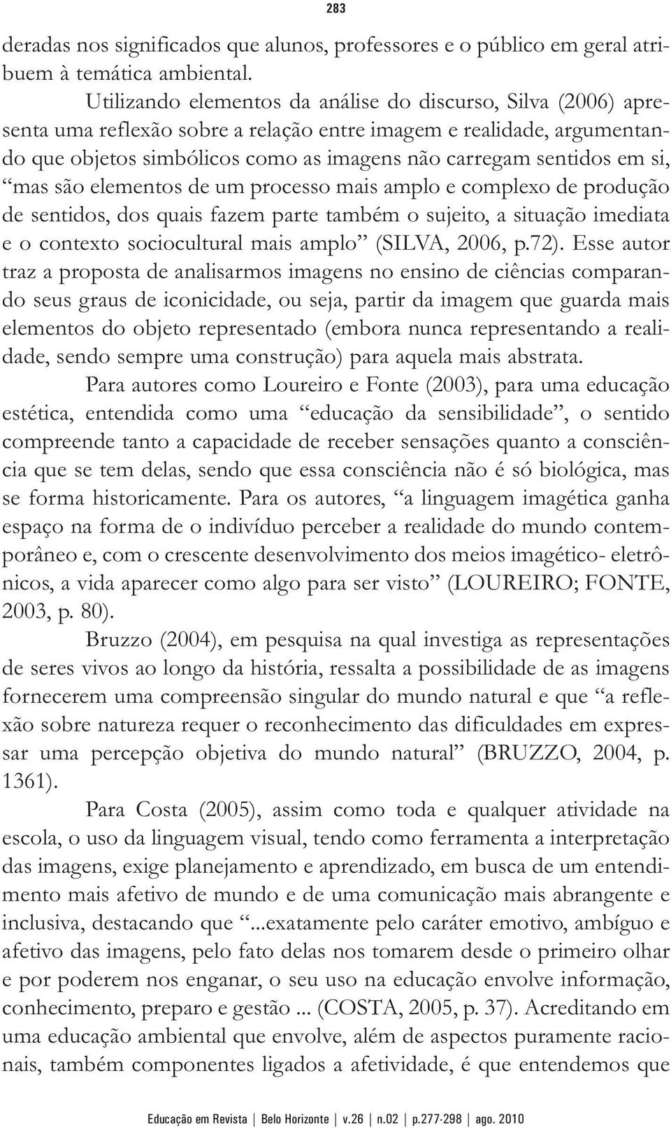 si, mas são elementos de um processo mais amplo e complexo de produção de sentidos, dos quais fazem parte também o sujeito, a situação imediata e o contexto sociocultural mais amplo (SILVA, 2006, p.