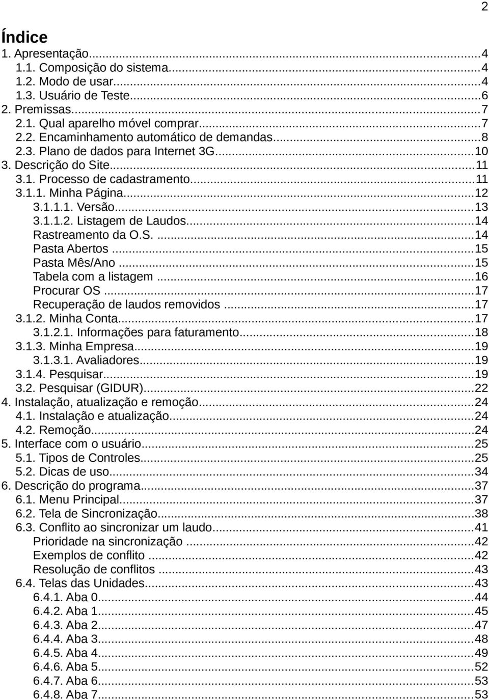 ..14 Rastreamento da O.S....14 Pasta Abertos...15 Pasta Mês/Ano...15 Tabela com a listagem...16 Procurar OS...17 Recuperação de laudos removidos...17 3.1.2. Minha Conta...17 3.1.2.1. Informações para faturamento.