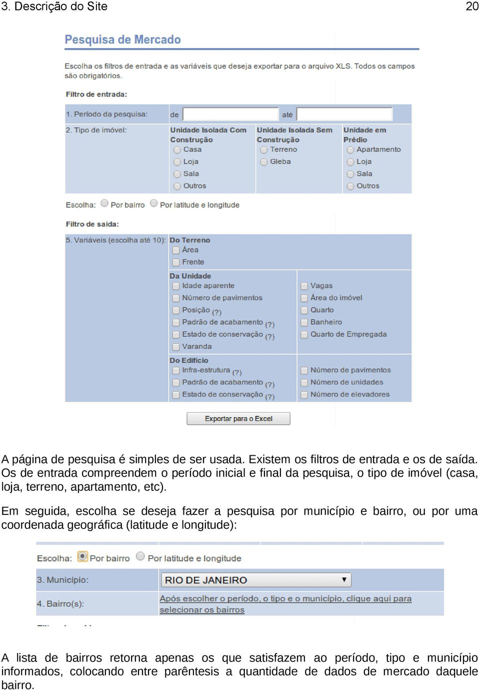 Em seguida, escolha se deseja fazer a pesquisa por município e bairro, ou por uma coordenada geográfica (latitude e longitude): A