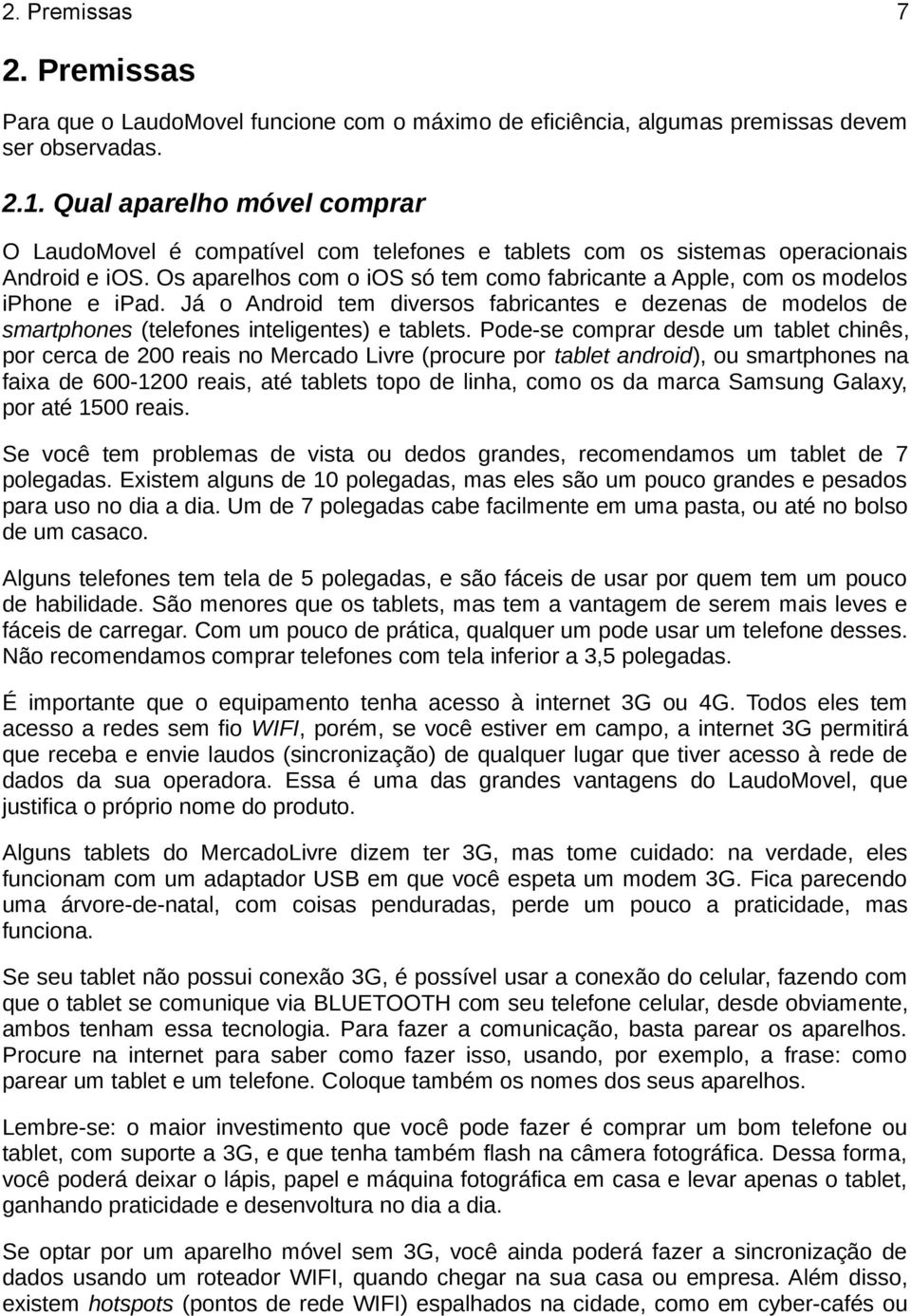 Os aparelhos com o ios só tem como fabricante a Apple, com os modelos iphone e ipad. Já o Android tem diversos fabricantes e dezenas de modelos de smartphones (telefones inteligentes) e tablets.