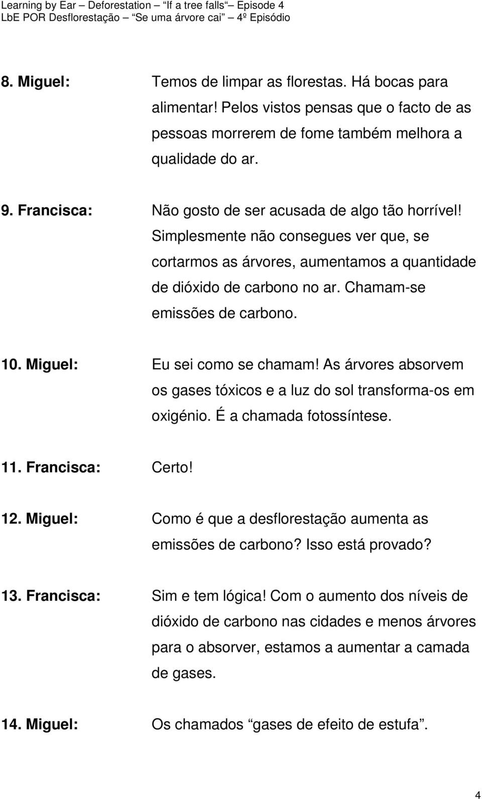 Chamam-se emissões de carbono. 10. Miguel: Eu sei como se chamam! As árvores absorvem os gases tóxicos e a luz do sol transforma-os em oxigénio. É a chamada fotossíntese. 11. Francisca: Certo! 12.