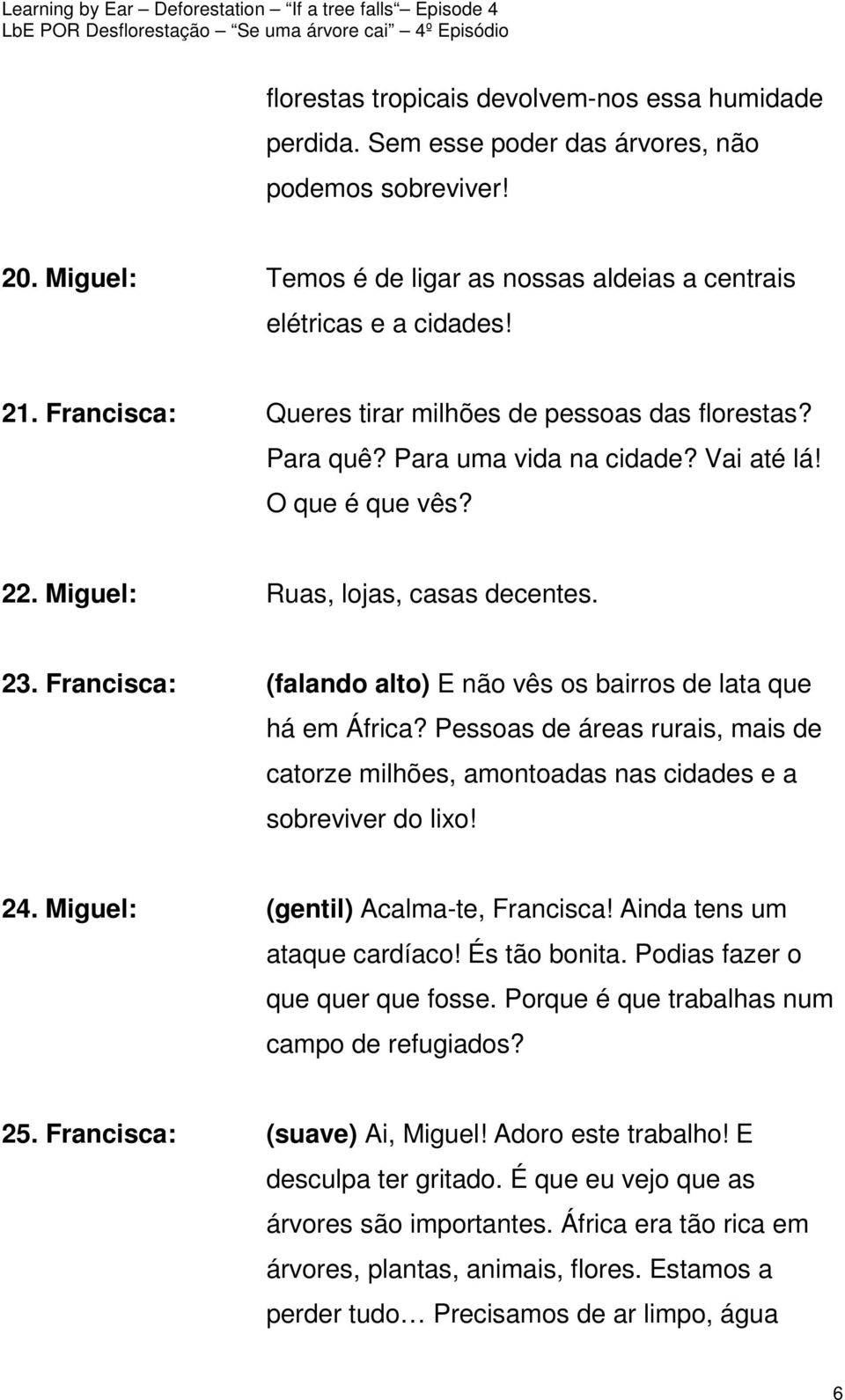 Francisca: (falando alto) E não vês os bairros de lata que há em África? Pessoas de áreas rurais, mais de catorze milhões, amontoadas nas cidades e a sobreviver do lixo! 24.