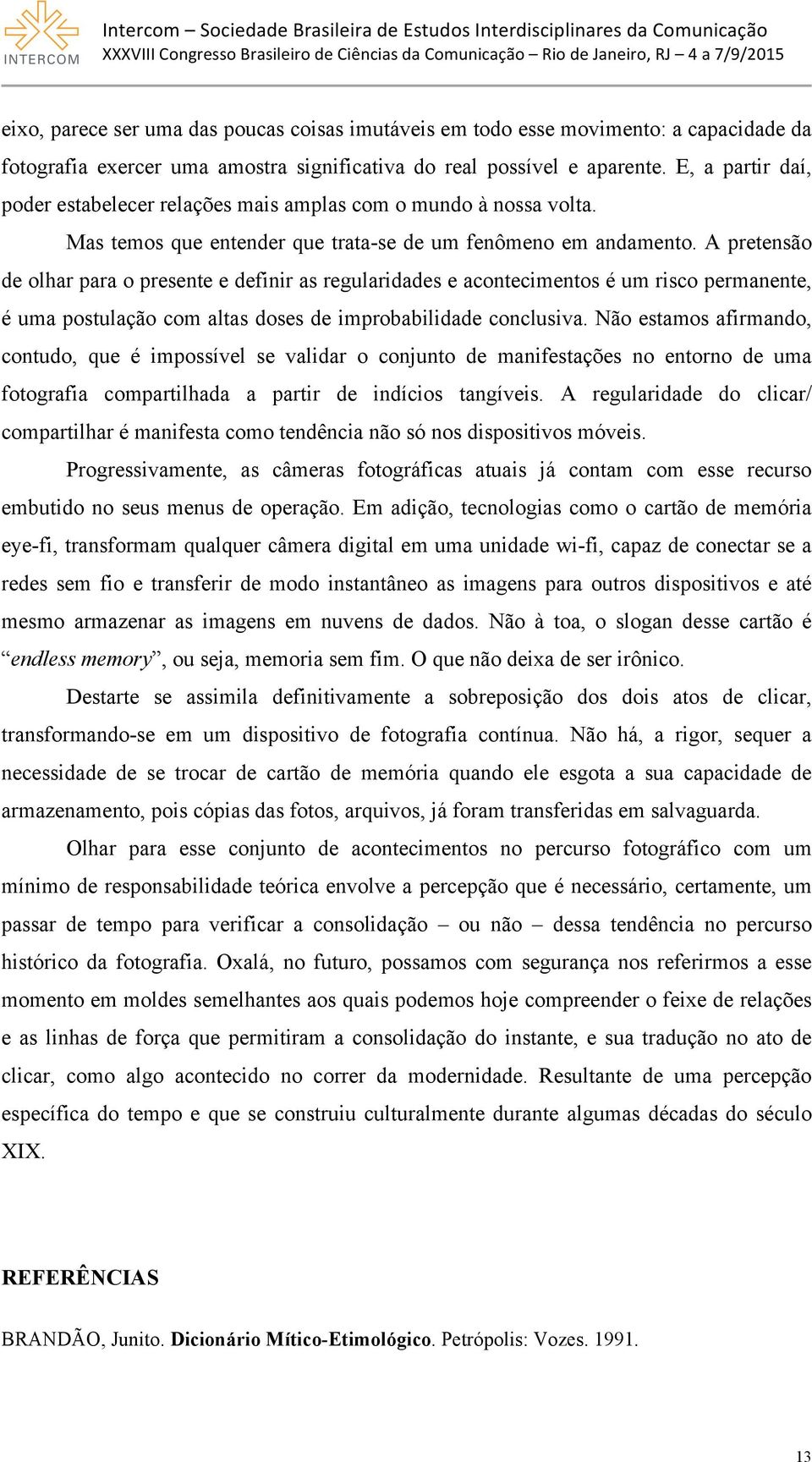 A pretensão de olhar para o presente e definir as regularidades e acontecimentos é um risco permanente, é uma postulação com altas doses de improbabilidade conclusiva.