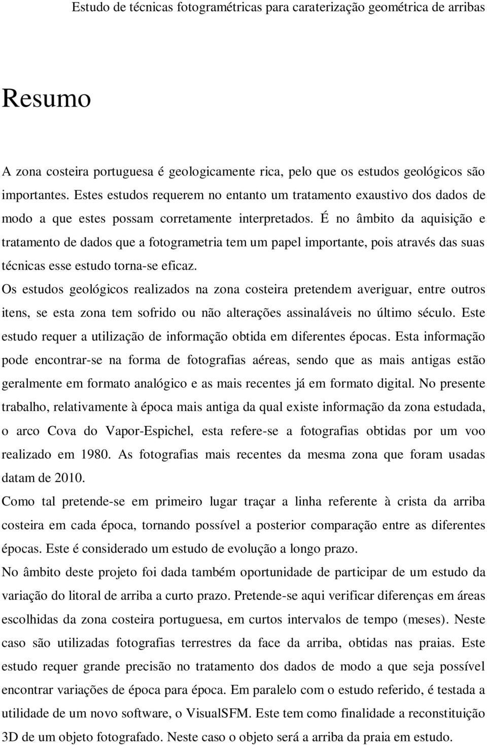 É no âmbito da aquisição e tratamento de dados que a fotogrametria tem um papel importante, pois através das suas técnicas esse estudo torna-se eficaz.