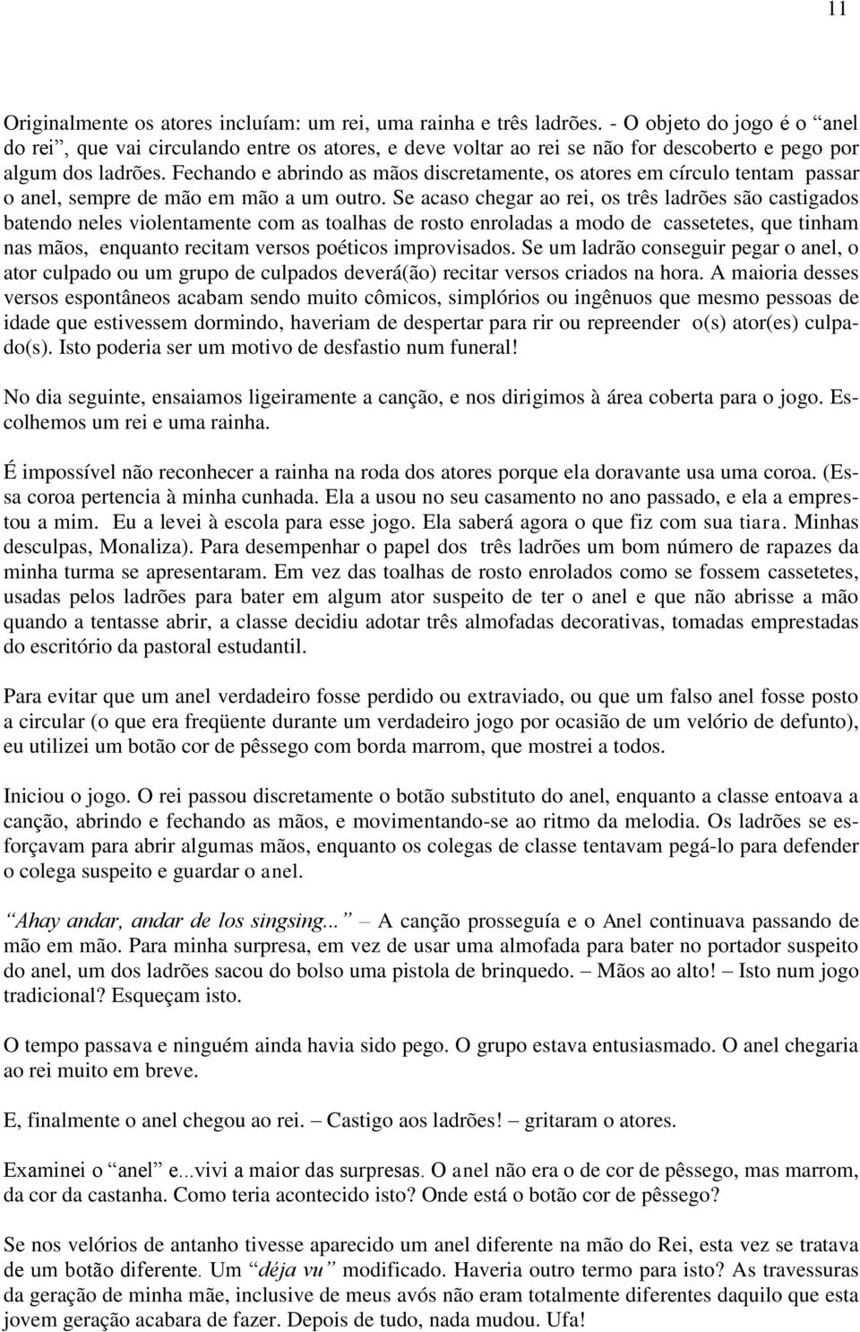 Fechando e abrindo as mãos discretamente, os atores em círculo tentam passar o anel, sempre de mão em mão a um outro.