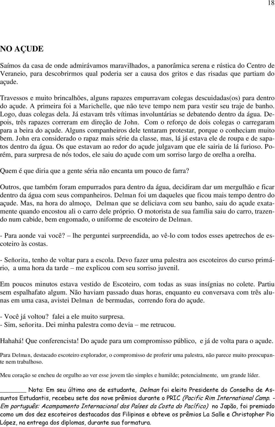 Logo, duas colegas dela. Já estavam três vítimas involuntárias se debatendo dentro da água. Depois, três rapazes correram em direção de John.