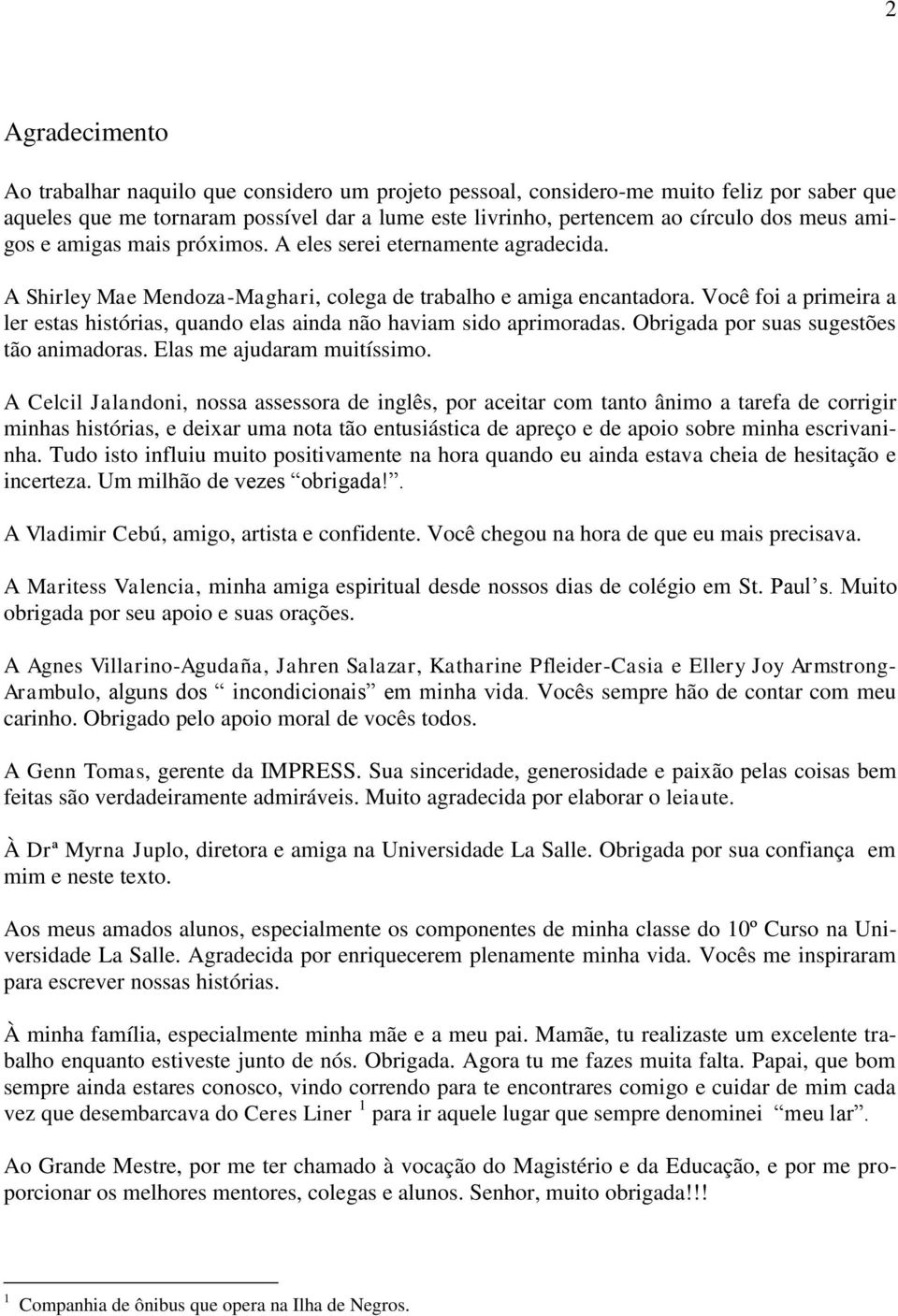 Você foi a primeira a ler estas histórias, quando elas ainda não haviam sido aprimoradas. Obrigada por suas sugestões tão animadoras. Elas me ajudaram muitíssimo.