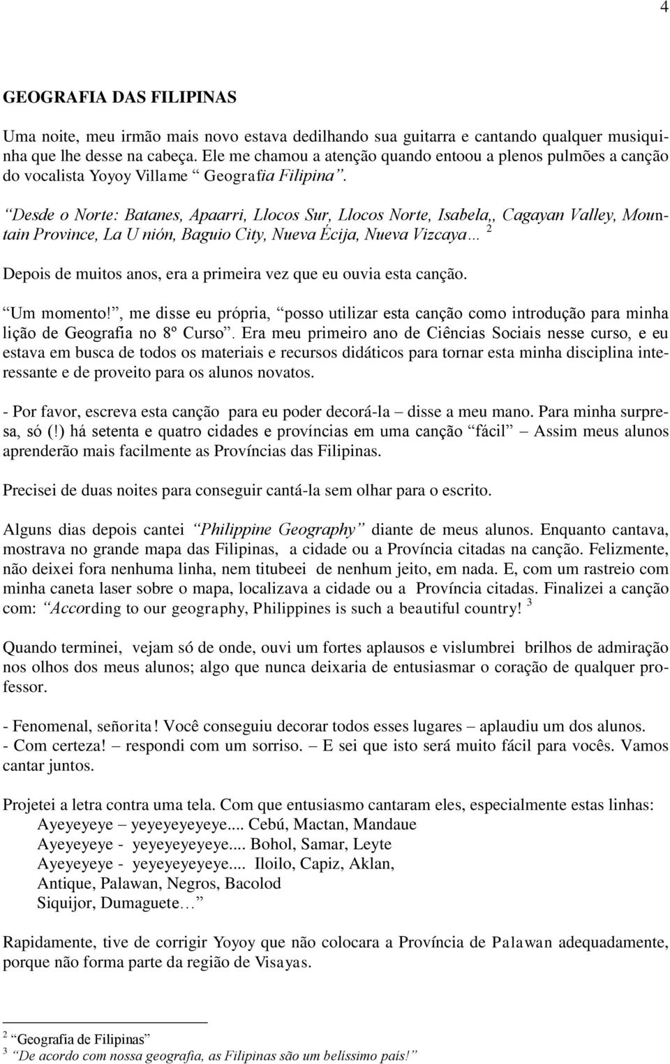 Desde o Norte: Batanes, Apaarri, Llocos Sur, Llocos Norte, Isabela,, Cagayan Valley, Mountain Province, La U nión, Baguio City, Nueva Écija, Nueva Vizcaya 2 Depois de muitos anos, era a primeira vez