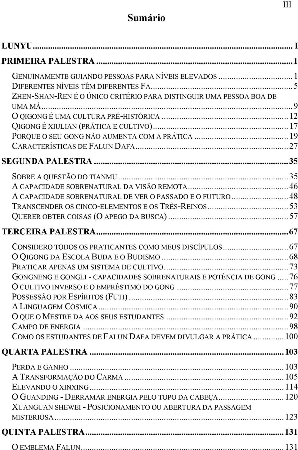 ..17 PORQUE O SEU GONG NÃO AUMENTA COM A PRÁTICA...19 CARACTERÍSTICAS DE FALUN DAFA...27 SEGUNDA PALESTRA...35 SOBRE A QUESTÃO DO TIANMU...35 A CAPACIDADE SOBRENATURAL DA VISÃO REMOTA.