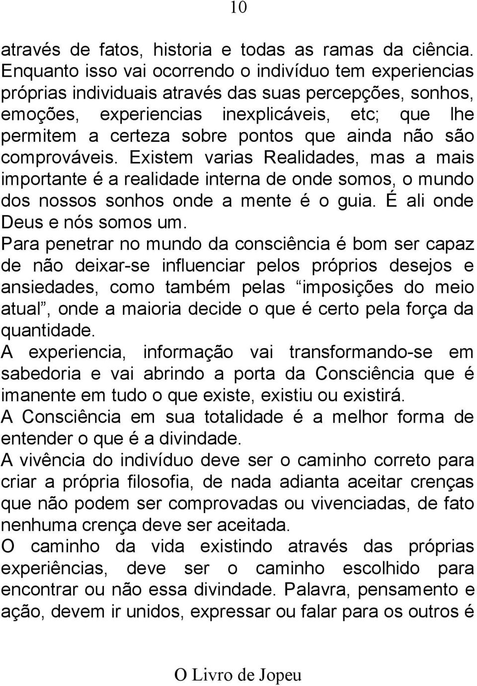 que ainda não são comprováveis. Existem varias Realidades, mas a mais importante é a realidade interna de onde somos, o mundo dos nossos sonhos onde a mente é o guia. É ali onde Deus e nós somos um.